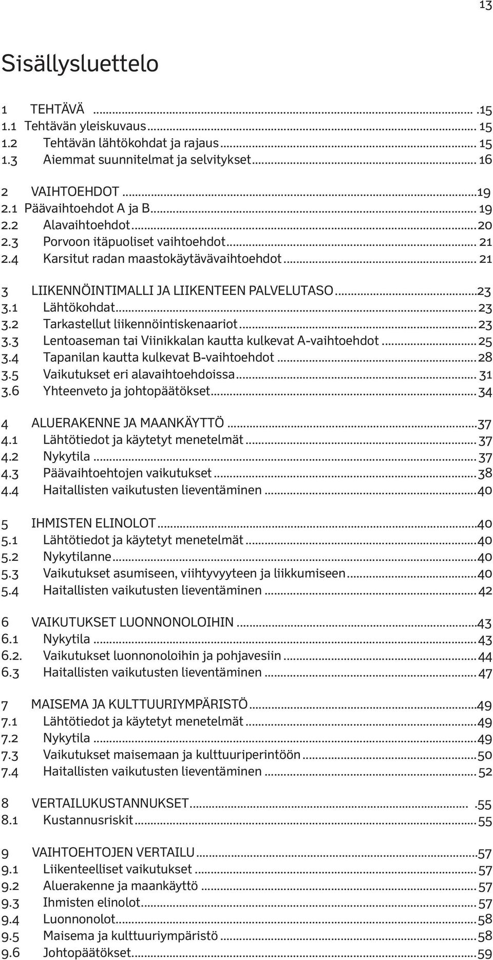 2 Tarkastellut liikennöintiskenaariot... 23 3.3 Lentoaseman tai Viinikkalan kautta kulkevat A-vaihtoehdot... 25 3.4 Tapanilan kautta kulkevat B-vaihtoehdot...28 3.5 Vaikutukset eri alavaihtoehdoissa.