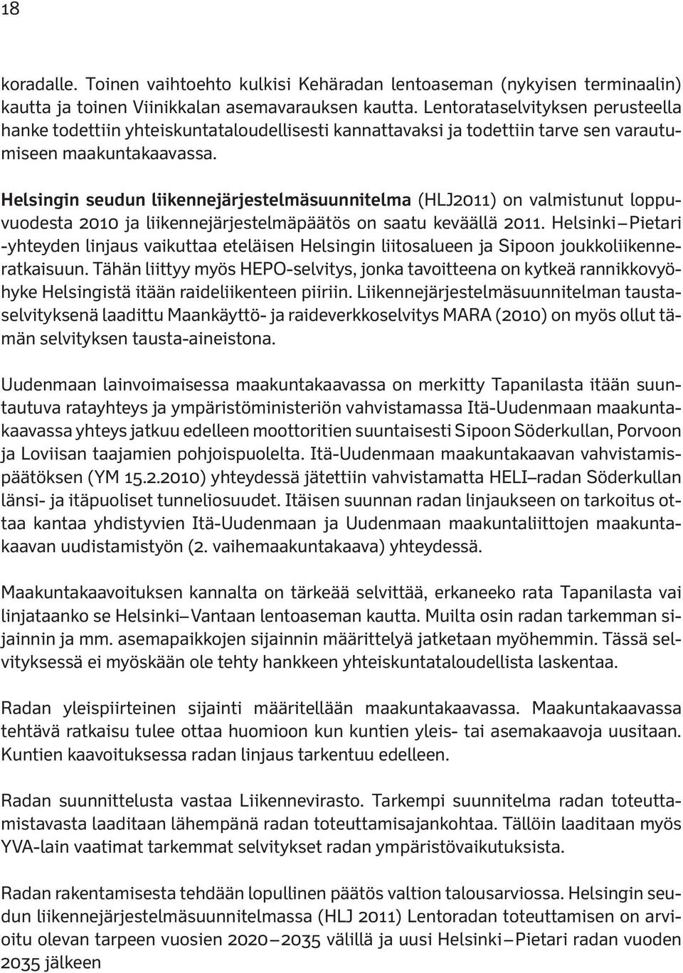 Helsingin seudun liikennejärjestelmäsuunnitelma (HLJ2011) on valmistunut loppuvuodesta 2010 ja liikennejärjestelmäpäätös on saatu keväällä 2011.