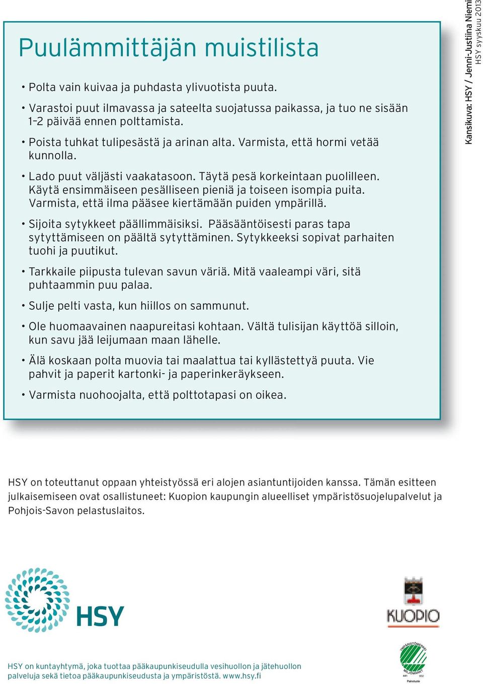 Käytä ensimmäiseen pesälliseen pieniä ja toiseen isompia puita. Varmista, että ilma pääsee kiertämään puiden ympärillä. Sijoita sytykkeet päällimmäisiksi.
