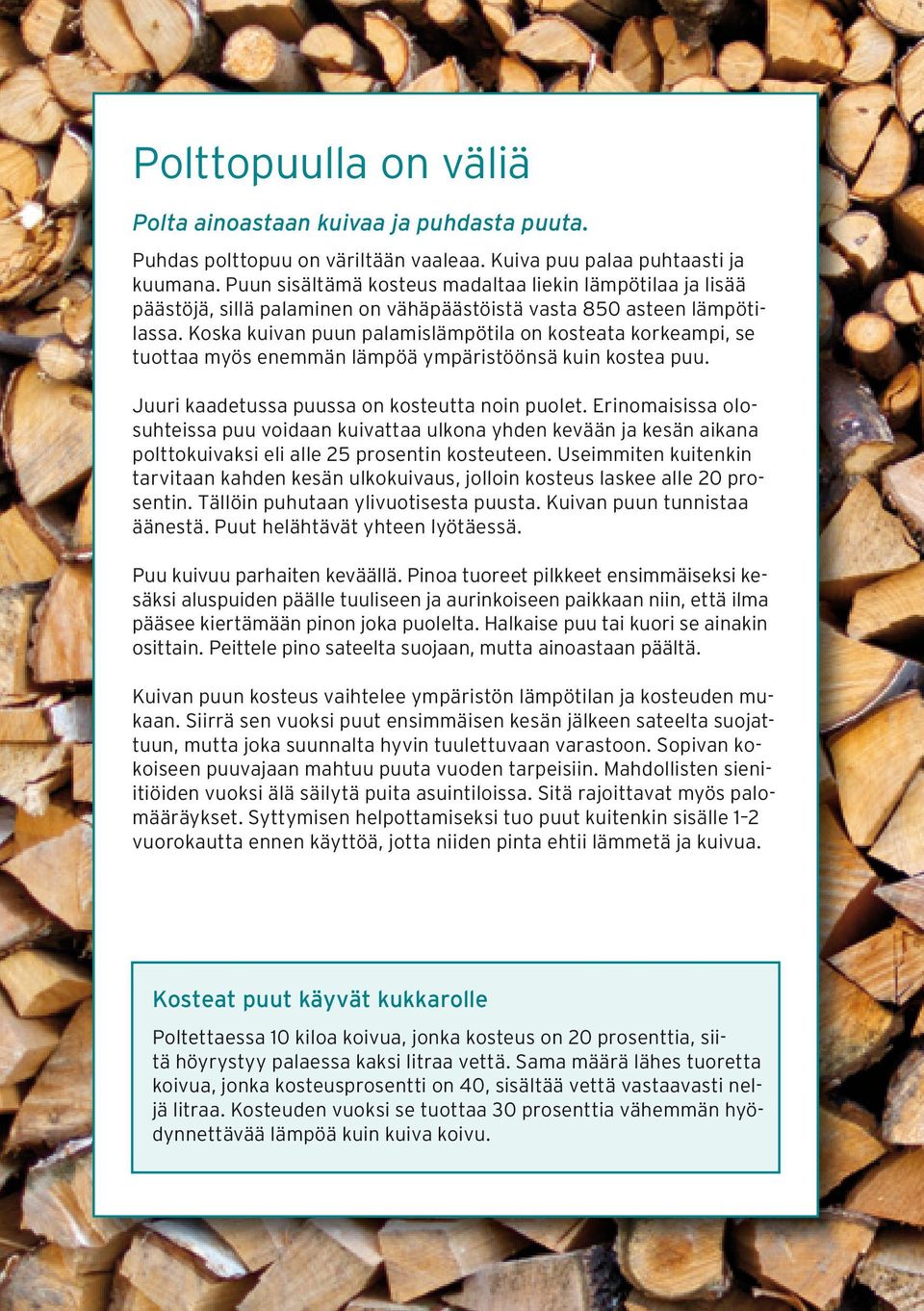 Koska kuivan puun palamislämpötila on kosteata korkeampi, se tuottaa myös enemmän lämpöä ympäristöönsä kuin kostea puu. Juuri kaadetussa puussa on kosteutta noin puolet.