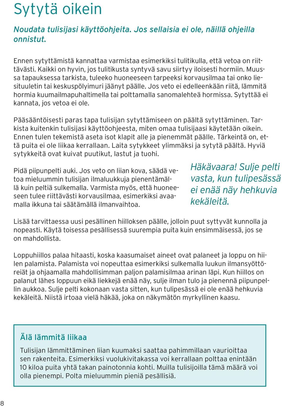 Muussa tapauksessa tarkista, tuleeko huoneeseen tarpeeksi korvausilmaa tai onko liesituuletin tai keskuspölyimuri jäänyt päälle.