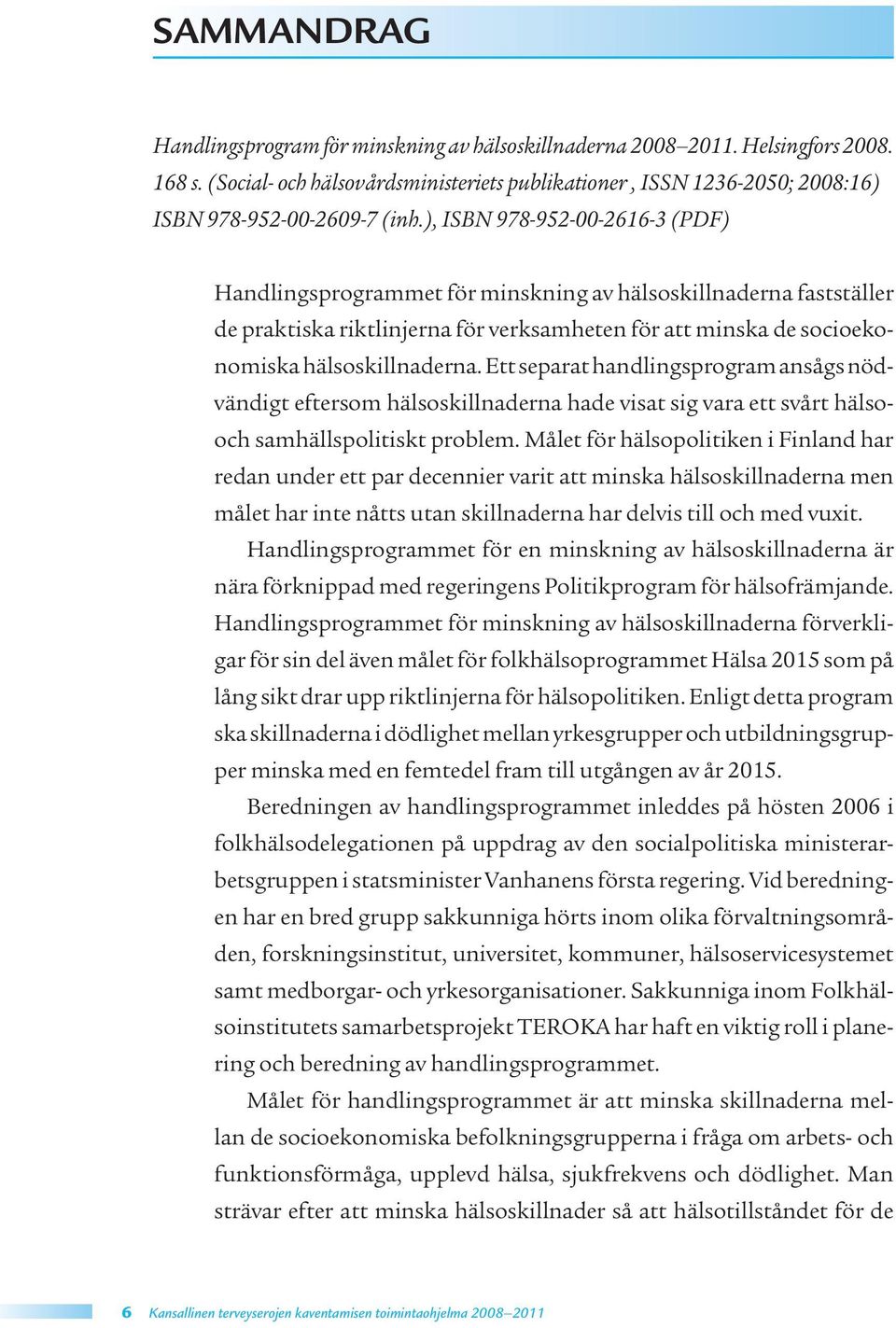 ), ISBN 978-952-00-2616-3 (PDF) Handlingsprogrammet för minskning av hälsoskillnaderna fastställer de praktiska riktlinjerna för verksamheten för att minska de socioekonomiska hälsoskillnaderna.