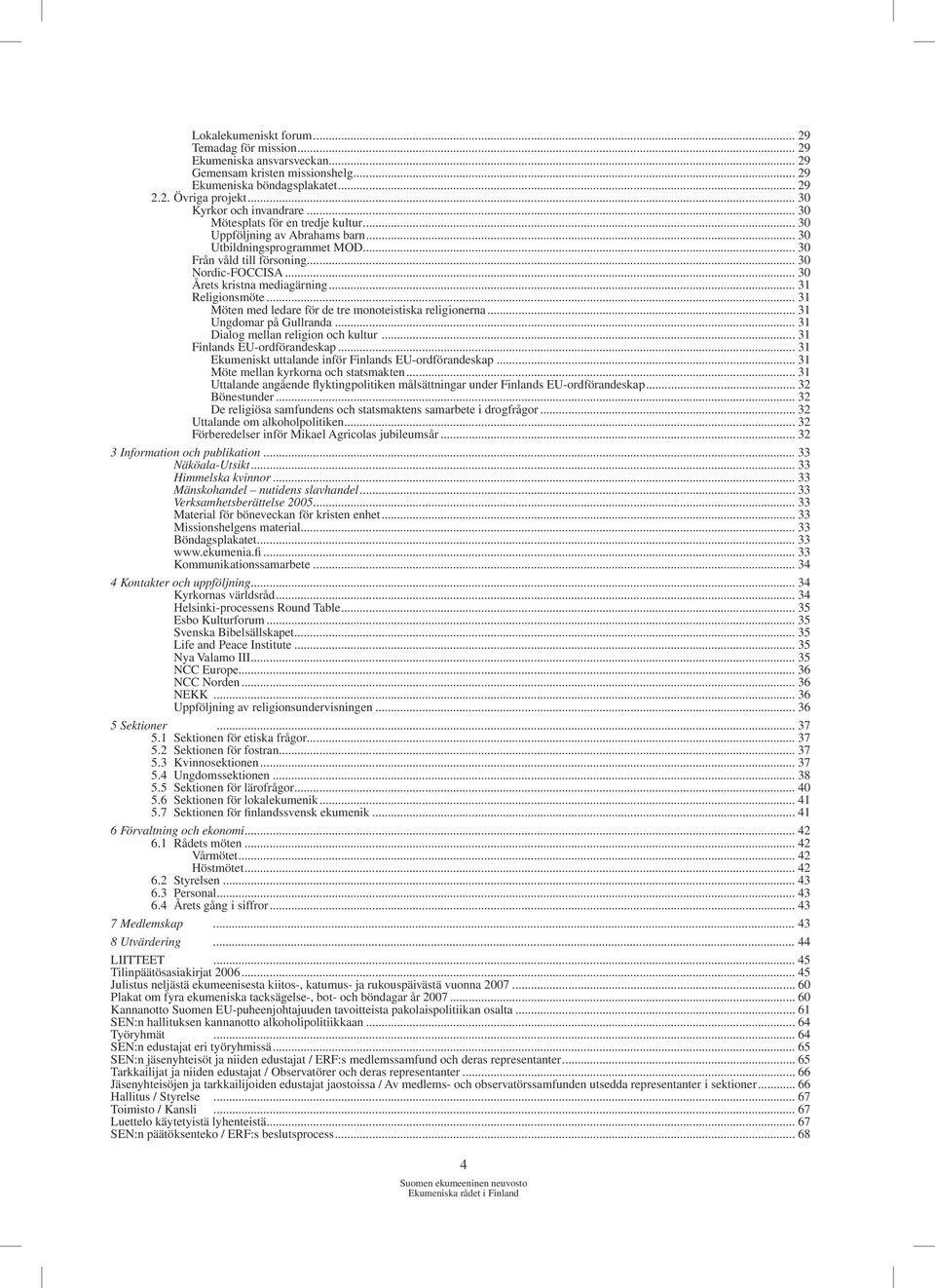 .. 31 Religionsmöte... 31 Möten med ledare för de tre monoteistiska religionerna... 31 Ungdomar på Gullranda... 31 Dialog mellan religion och kultur... 31 Finlands EU-ordförandeskap.