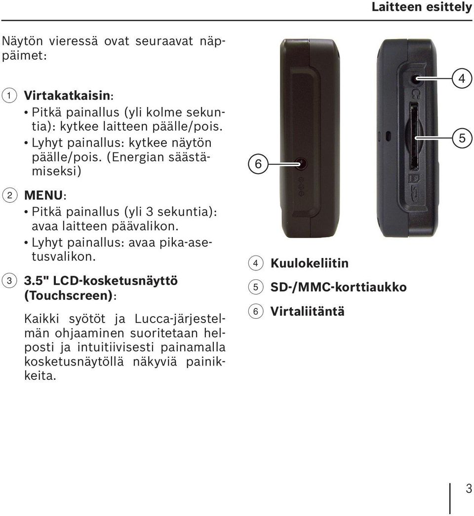 (Energian säästämiseksi) 2 MENU: Pitkä painallus (yli 3 sekuntia): avaa laitteen päävalikon. Lyhyt painallus: avaa pika-asetusvalikon. 3 3.