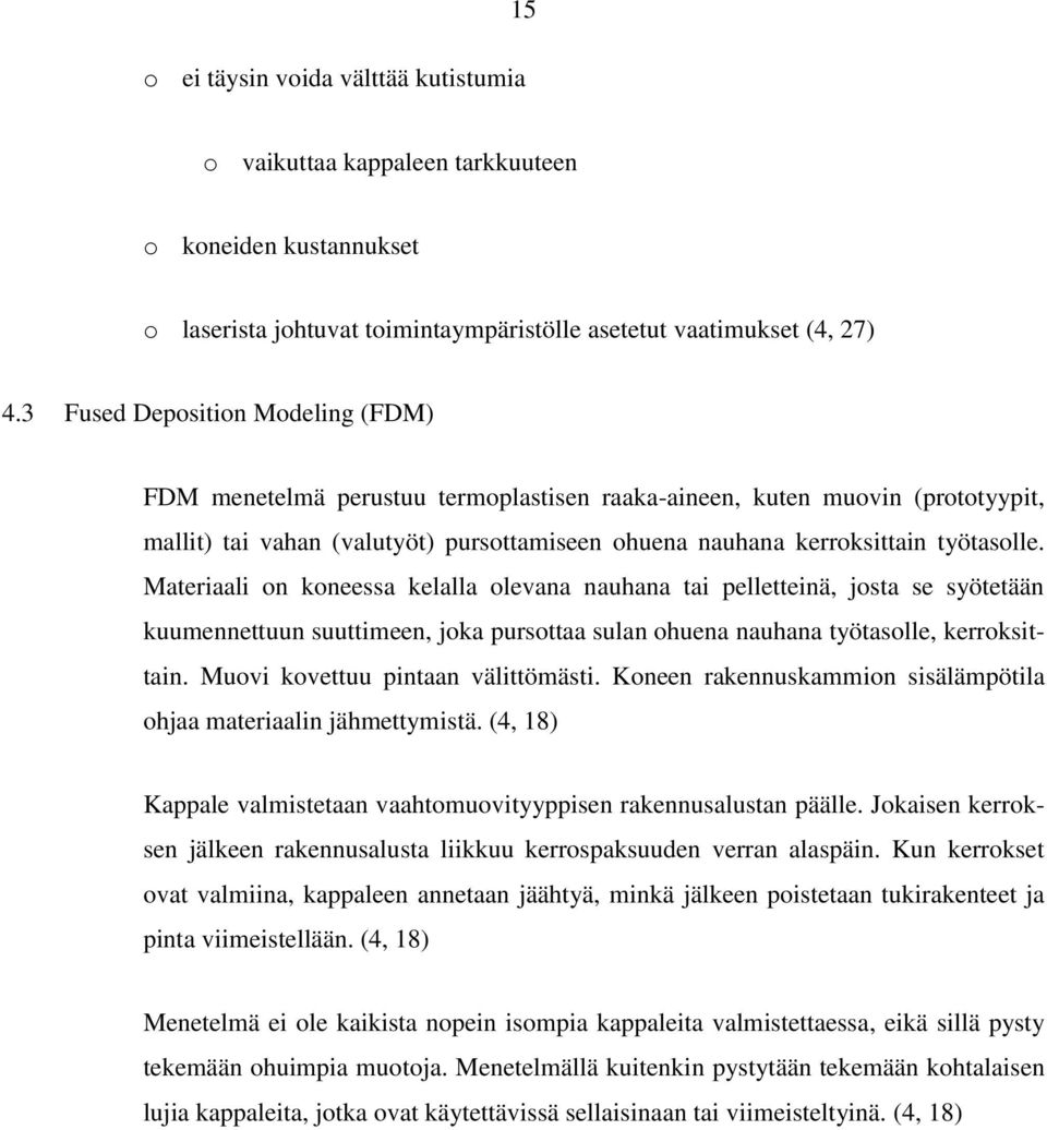 Materiaali on koneessa kelalla olevana nauhana tai pelletteinä, josta se syötetään kuumennettuun suuttimeen, joka pursottaa sulan ohuena nauhana työtasolle, kerroksittain.