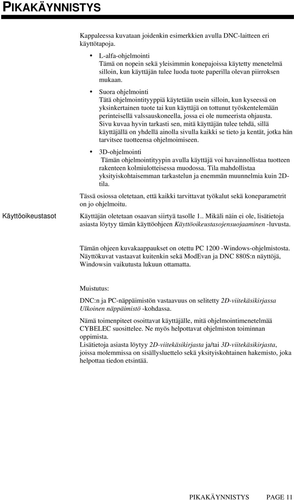 Suora ohjelmointi Tätä ohjelmointityyppiä käytetään usein silloin, kun kyseessä on yksinkertainen tuote tai kun käyttäjä on tottunut työskentelemään perinteisellä valssauskoneella, jossa ei ole