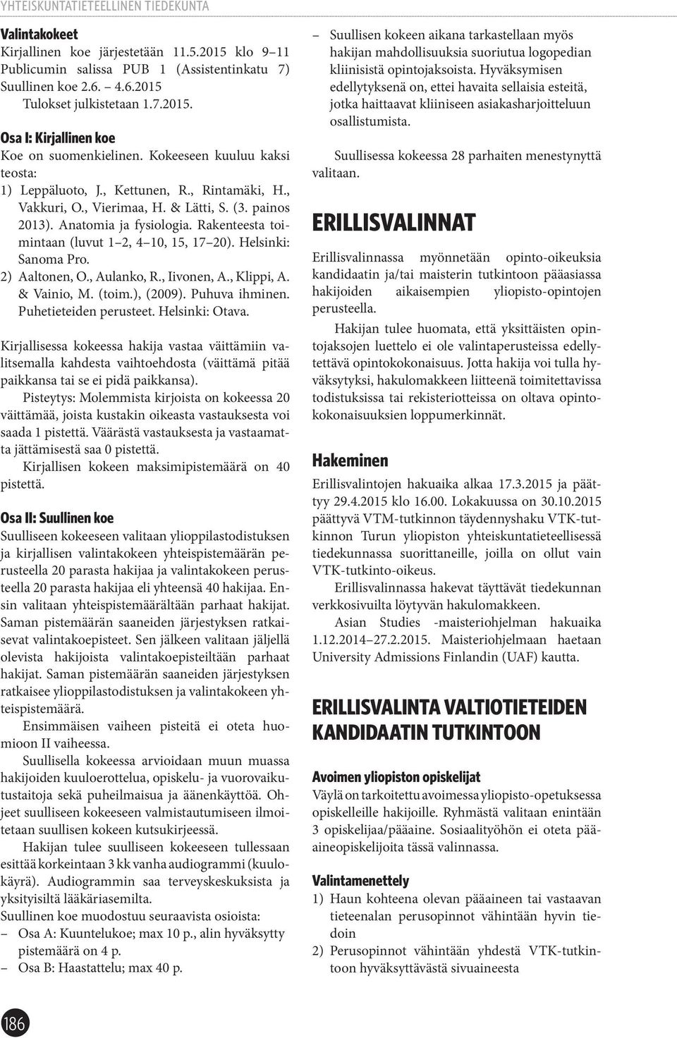 Rakenteesta toimintaan (luvut 1 2, 4 10, 15, 17 20). Helsinki: Sanoma Pro. 2) Aaltonen, O., Aulanko, R., Iivonen, A., Klippi, A. & Vainio, M. (toim.), (2009). Puhuva ihminen. Puhetieteiden perusteet.