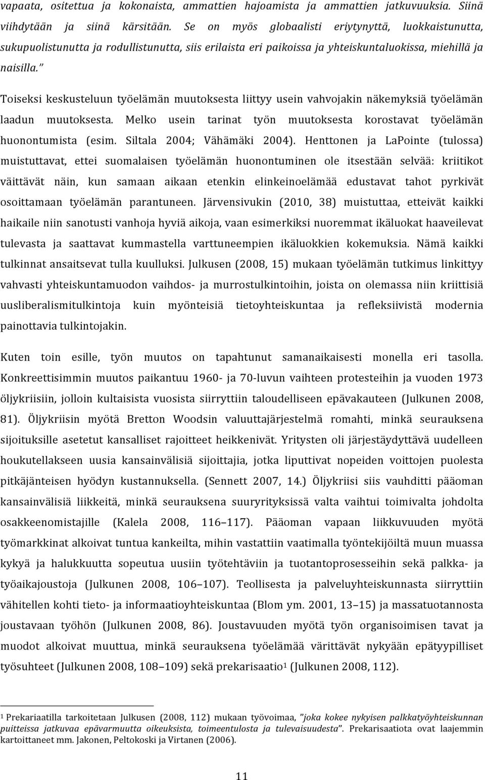 Toiseksi keskusteluun työelämän muutoksesta liittyy usein vahvojakin näkemyksiä työelämän laadun muutoksesta. Melko usein tarinat työn muutoksesta korostavat työelämän huonontumista (esim.