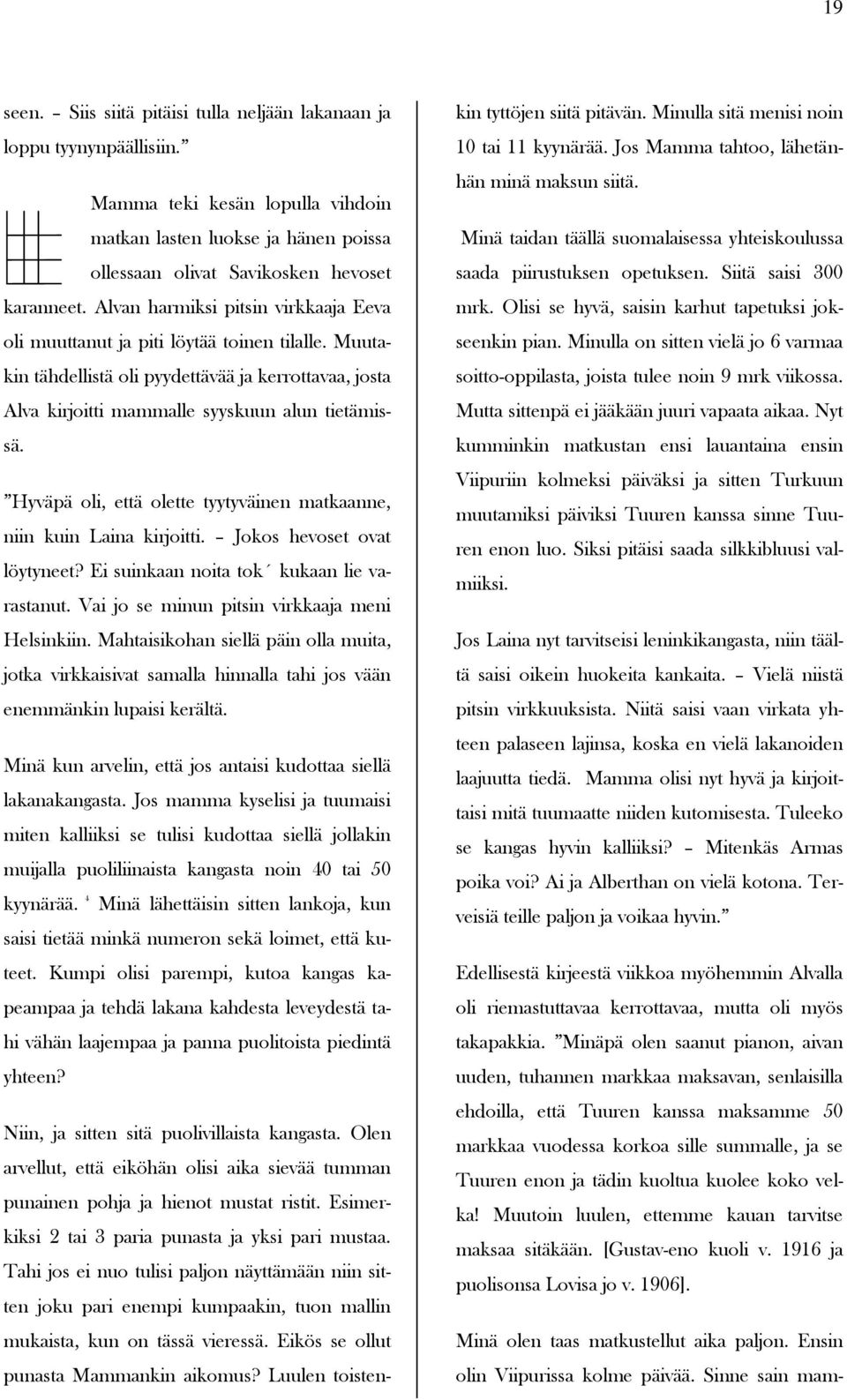 Hyväpä oli, että olette tyytyväinen matkaanne, niin kuin Laina kirjoitti. Jokos hevoset ovat löytyneet? Ei suinkaan noita tok kukaan lie varastanut. Vai jo se minun pitsin virkkaaja meni Helsinkiin.