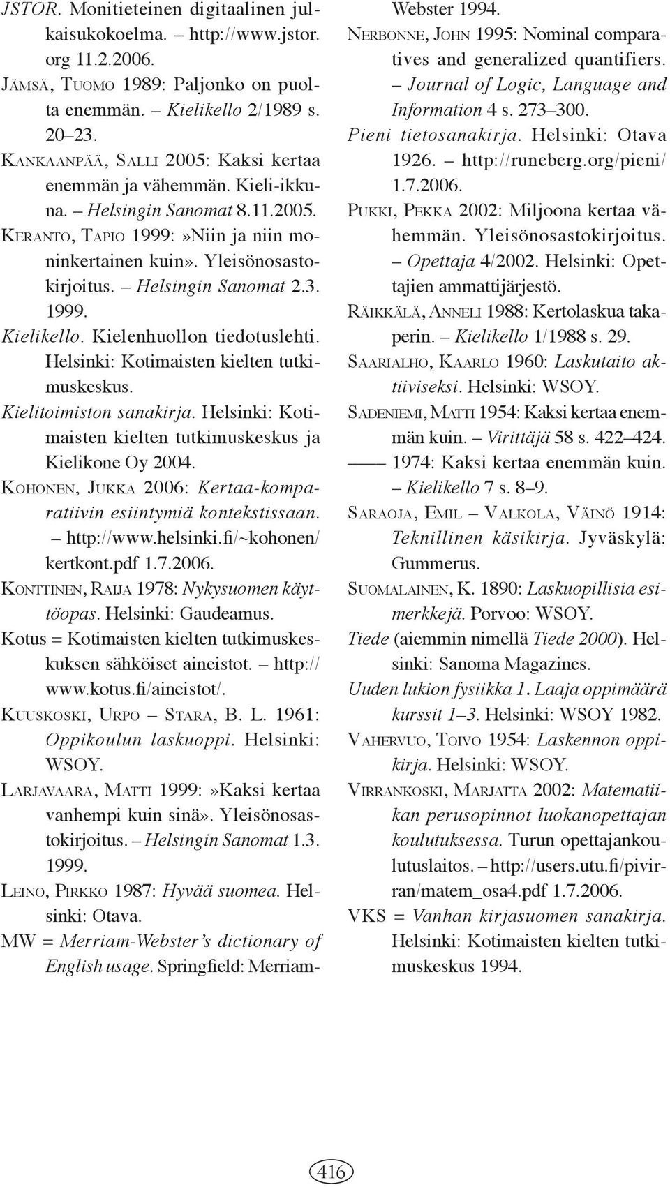 Helsingin Sanomat 2.3. 1999. Kielikello. Kielenhuollon tiedotuslehti. Helsinki: Kotimaisten kielten tutkimuskeskus. Kielitoimiston sanakirja.