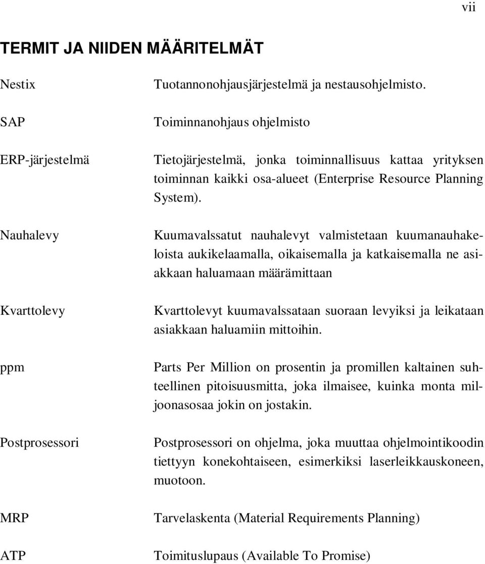 Kuumavalssatut nauhalevyt valmistetaan kuumanauhakeloista aukikelaamalla, oikaisemalla ja katkaisemalla ne asiakkaan haluamaan määrämittaan Kvarttolevyt kuumavalssataan suoraan levyiksi ja leikataan