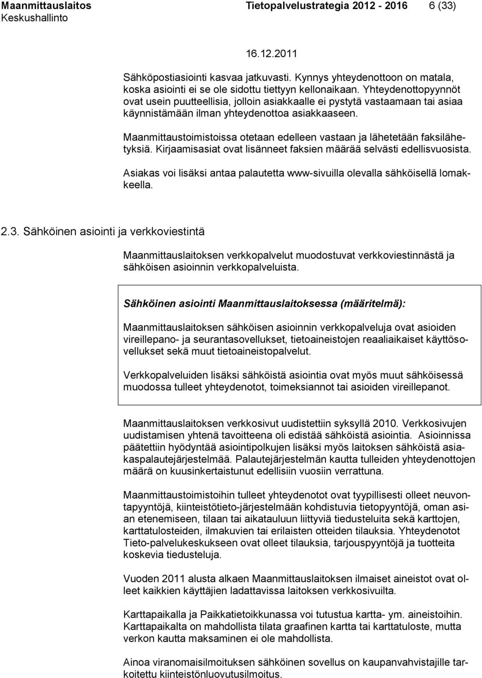 Maanmittaustoimistoissa otetaan edelleen vastaan ja lähetetään faksilähetyksiä. Kirjaamisasiat ovat lisänneet faksien määrää selvästi edellisvuosista.