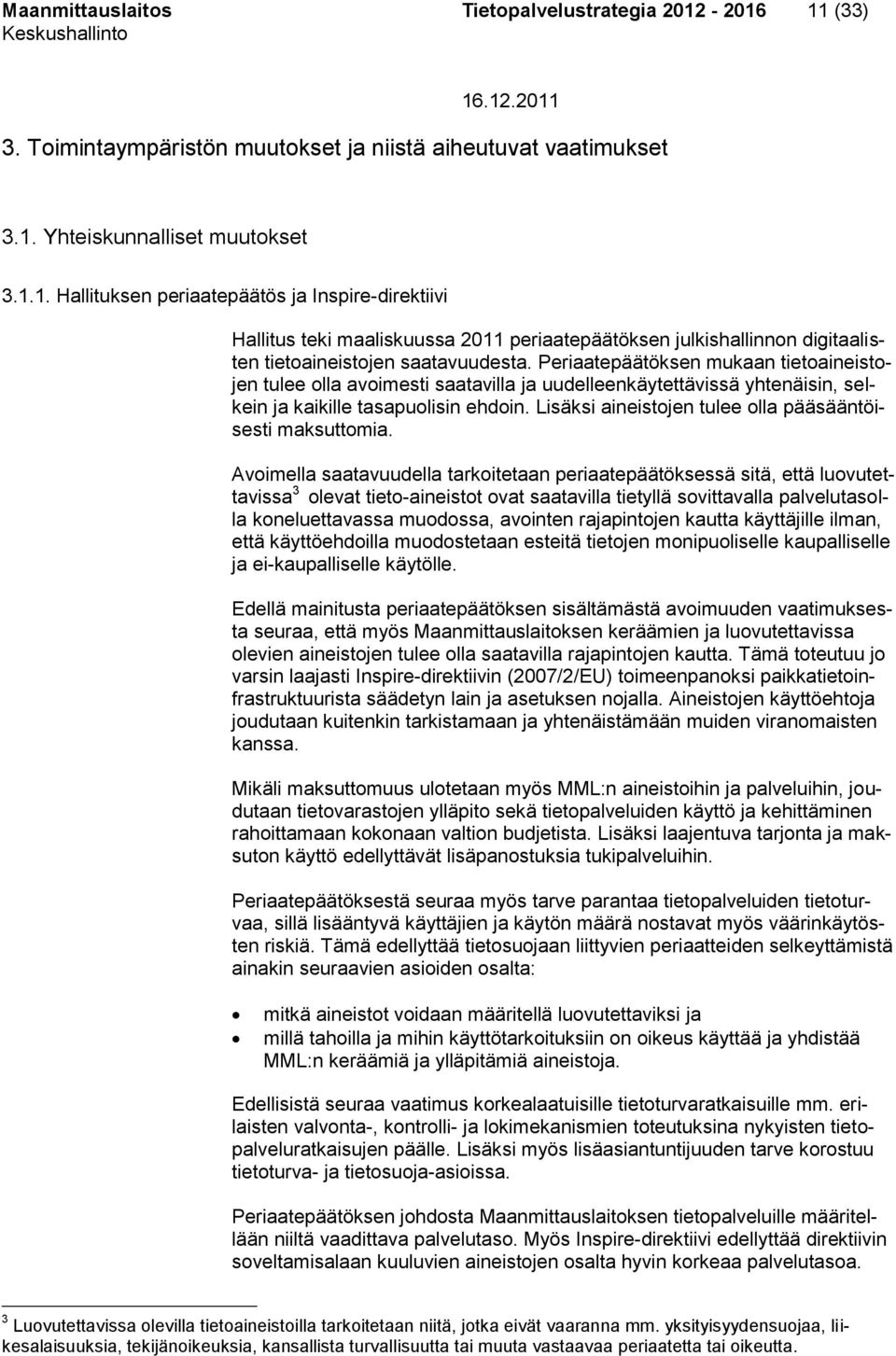 Periaatepäätöksen mukaan tietoaineistojen tulee olla avoimesti saatavilla ja uudelleenkäytettävissä yhtenäisin, selkein ja kaikille tasapuolisin ehdoin.