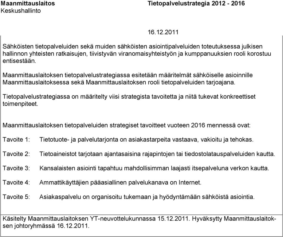 Maanmittauslaitoksen tietopalvelustrategiassa esitetään määritelmät sähköiselle asioinnille Maanmittauslaitoksessa sekä Maanmittauslaitoksen rooli tietopalveluiden tarjoajana.