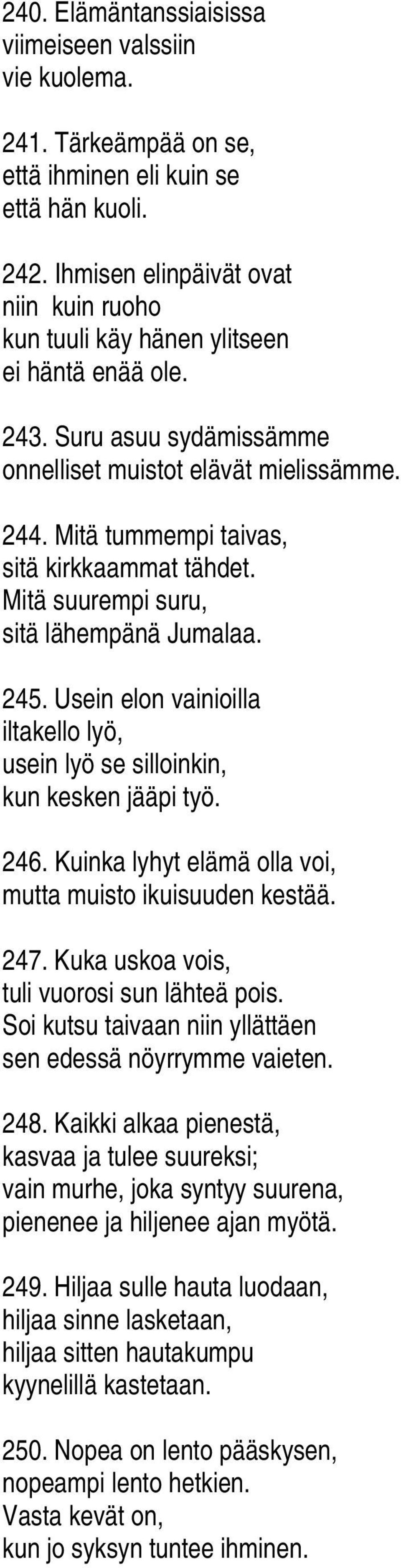 Mitä tummempi taivas, sitä kirkkaammat tähdet. Mitä suurempi suru, sitä lähempänä Jumalaa. 245. Usein elon vainioilla iltakello lyö, usein lyö se silloinkin, kun kesken jääpi työ. 246.