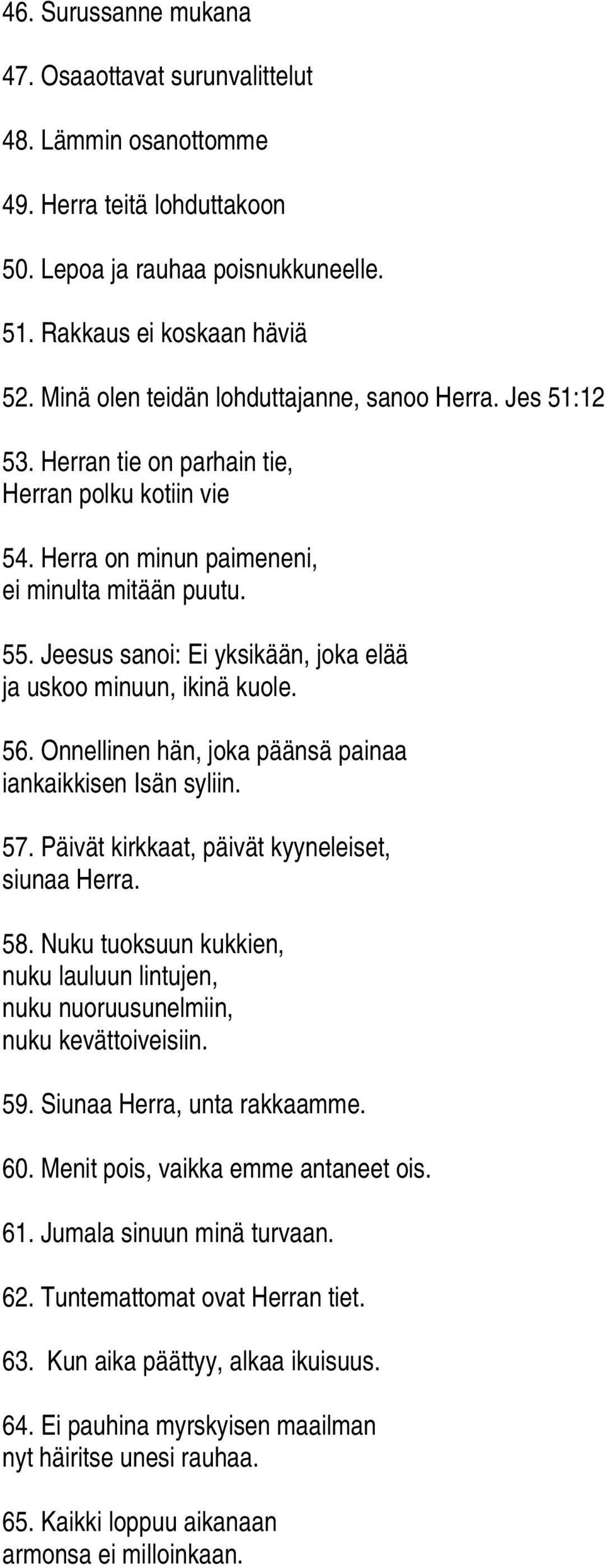 Jeesus sanoi: Ei yksikään, joka elää ja uskoo minuun, ikinä kuole. 56. Onnellinen hän, joka päänsä painaa iankaikkisen Isän syliin. 57. Päivät kirkkaat, päivät kyyneleiset, siunaa Herra. 58.