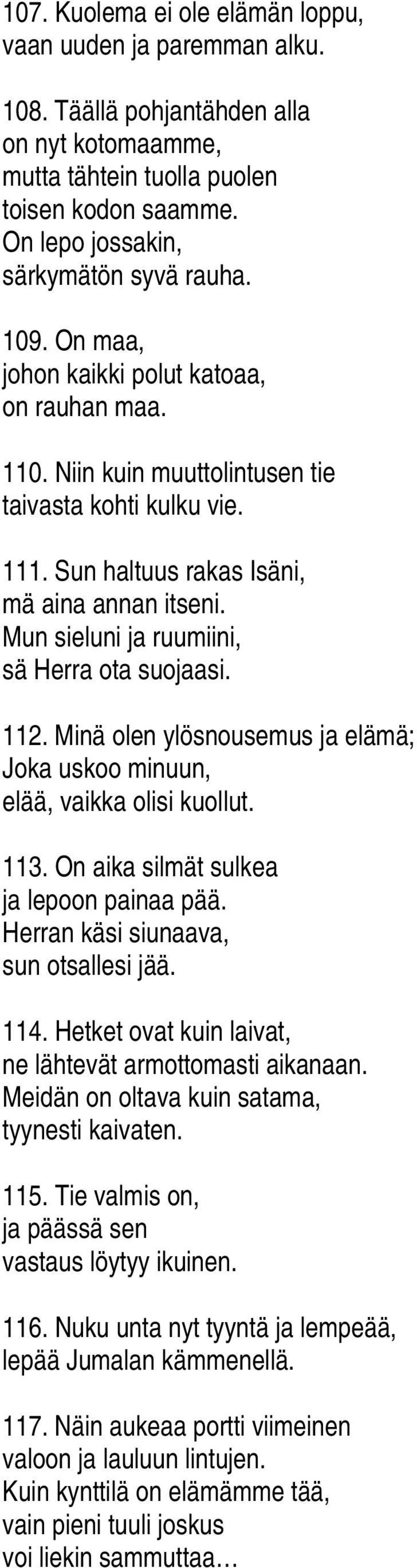 Sun haltuus rakas Isäni, mä aina annan itseni. Mun sieluni ja ruumiini, sä Herra ota suojaasi. 112. Minä olen ylösnousemus ja elämä; Joka uskoo minuun, elää, vaikka olisi kuollut. 113.