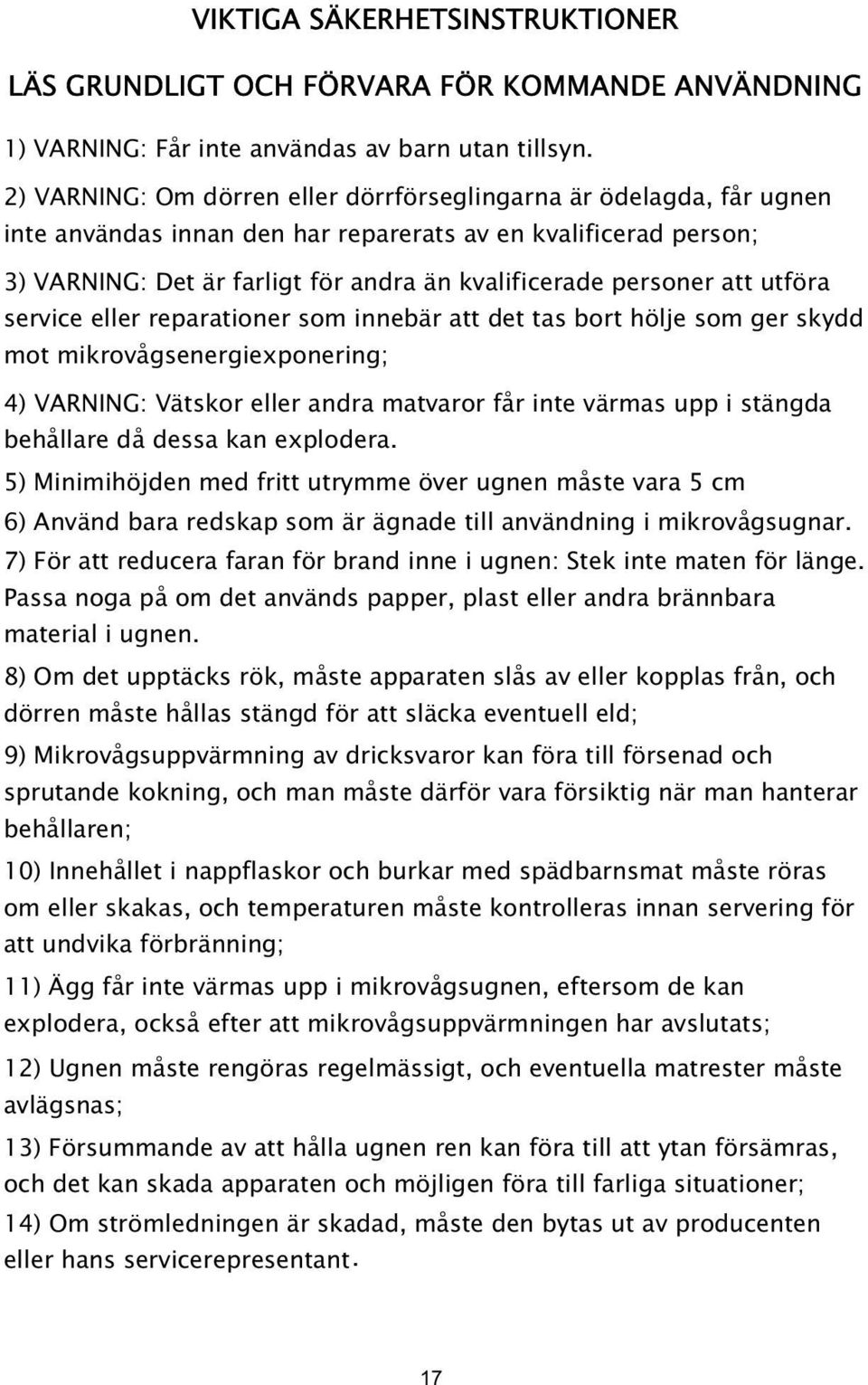 att utföra service eller reparationer som innebär att det tas bort hölje som ger skydd mot mikrovågsenergiexponering; 4) VARNING: Vätskor eller andra matvaror får inte värmas upp i stängda behållare