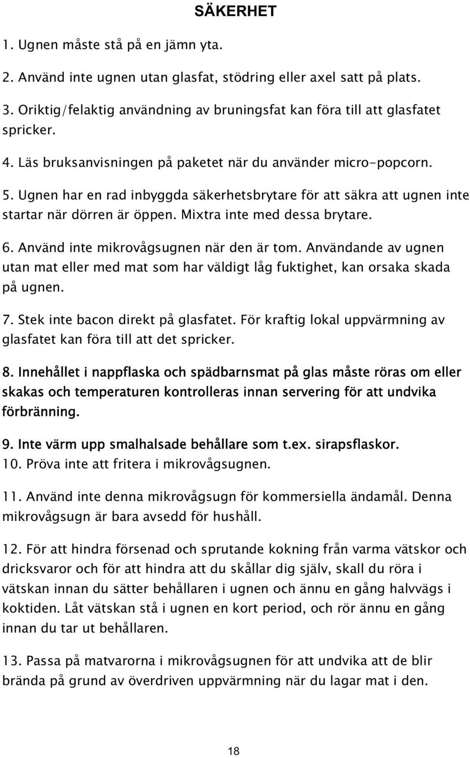 Använd inte mikrovågsugnen när den är tom. Användande av ugnen utan mat eller med mat som har väldigt låg fuktighet, kan orsaka skada på ugnen. 7. Stek inte bacon direkt på glasfatet.