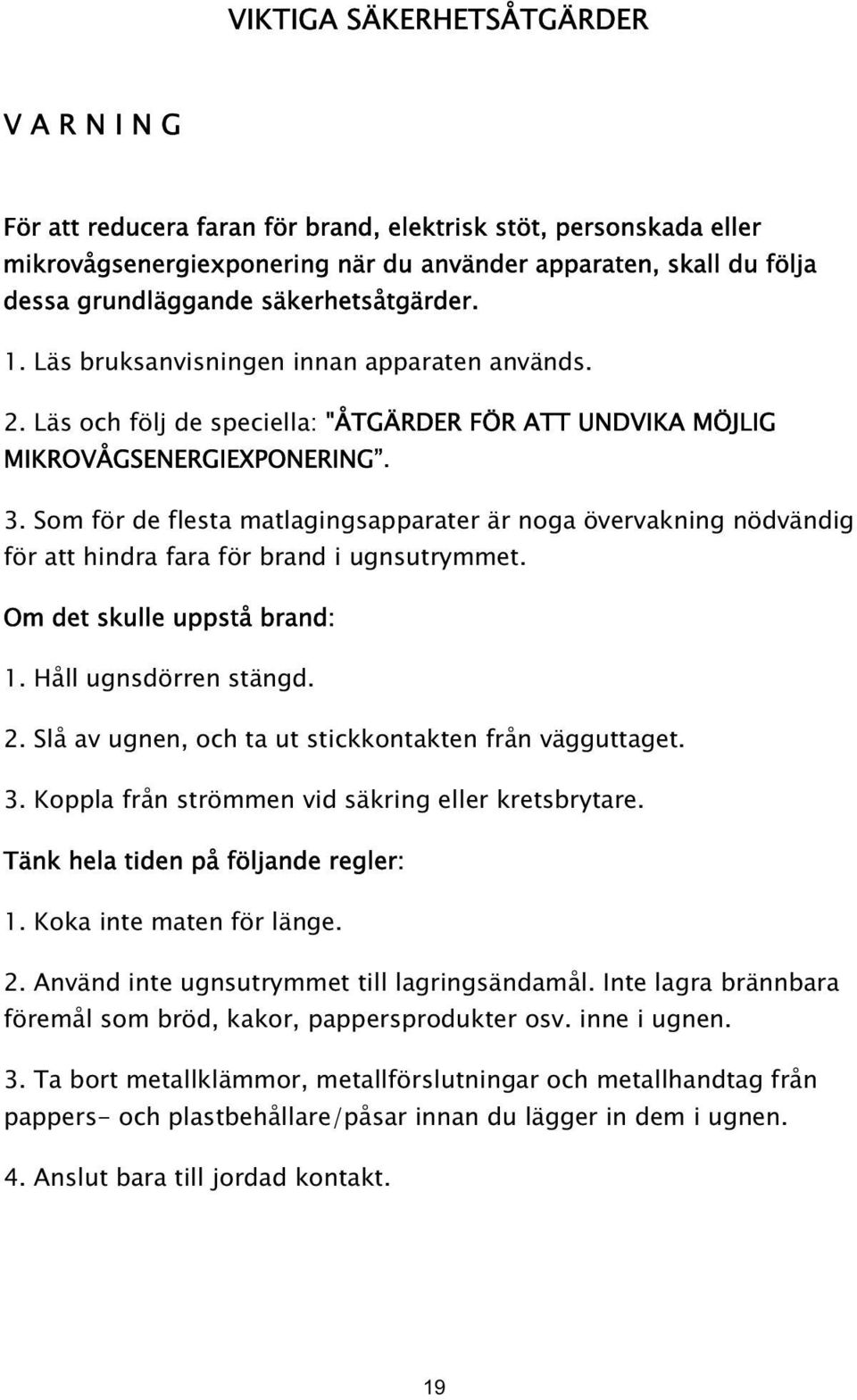 Som för de flesta matlagingsapparater är noga övervakning nödvändig för att hindra fara för brand i ugnsutrymmet. Om det skulle uppstå brand: 1. Håll ugnsdörren stängd. 2.