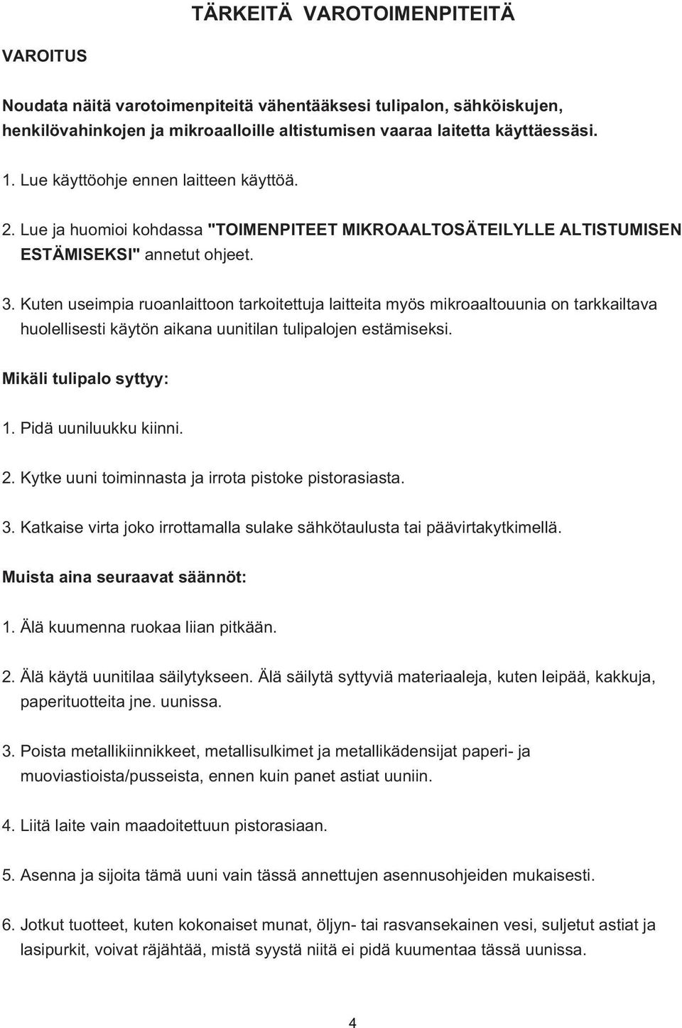 Kuten useimpia ruoanlaittoon tarkoitettuja laitteita myös mikroaaltouunia on tarkkailtava huolellisesti käytön aikana uunitilan tulipalojen estämiseksi. Mikäli tulipalo syttyy: 1.