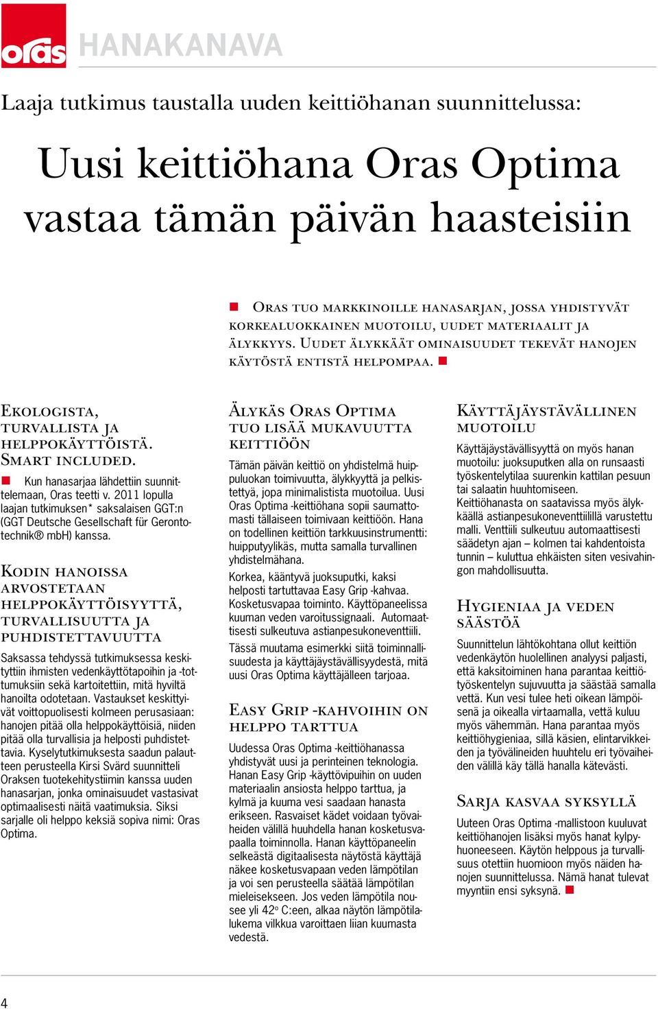 Kun hanasarjaa lähdettiin suunnittelemaan, Oras teetti v. 2011 lopulla laajan tutkimuksen* saksalaisen GGT:n (GGT Deutsche Gesellschaft für Gerontotechnik mbh) kanssa.