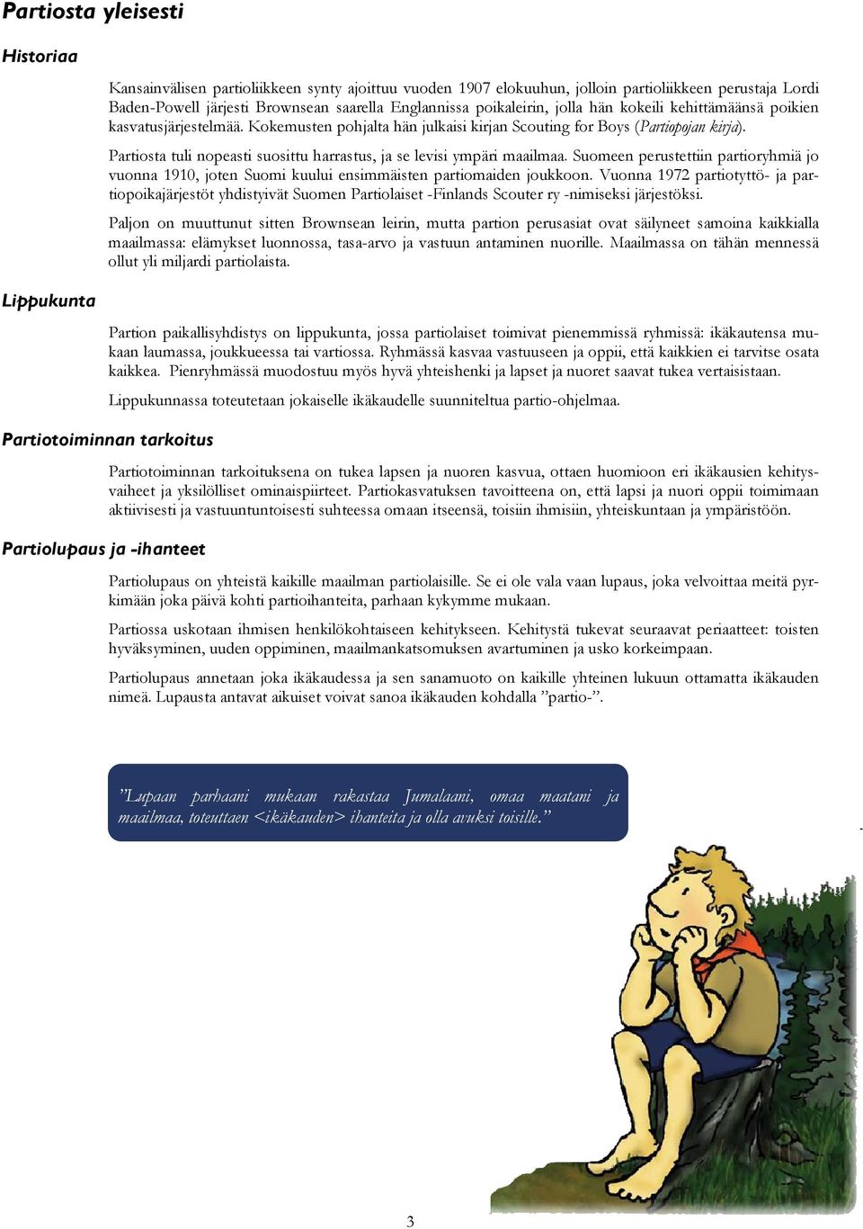 Partiosta tuli nopeasti suosittu harrastus, ja se levisi ympäri maailmaa. Suomeen perustettiin partioryhmiä jo vuonna 1910, joten Suomi kuului ensimmäisten partiomaiden joukkoon.