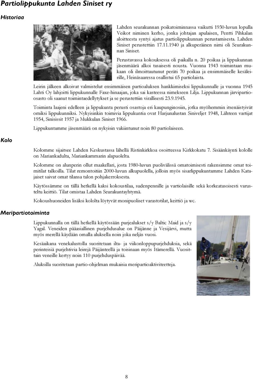 20 poikaa ja lippukunnan jäsenmäärä alkoi tasaisesti nousta. Vuonna 1943 toimintaan mukaan oli ilmoittautunut peräti 70 poikaa ja ensimmäiselle kesäleirille, Heinäsaaressa osallistui 65 partiolaista.