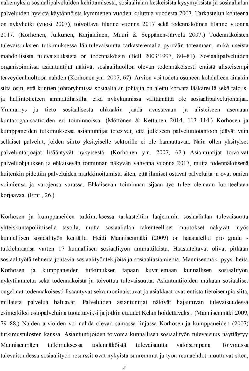 ) Todennäköisten tulevaisuuksien tutkimuksessa lähitulevaisuutta tarkastelemalla pyritään toteamaan, mikä useista mahdollisista tulevaisuuksista on todennäköisin (Bell 2003/1997, 80 81).