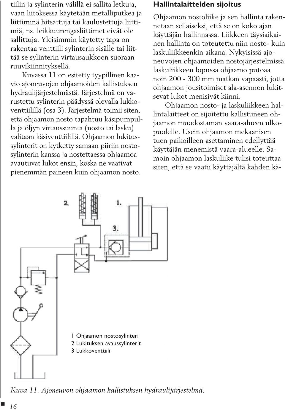 Kuvassa 11 on esitetty tyypillinen kaavio ajoneuvojen ohjaamoiden kallistuksen hydraulijärjestelmästä. Järjestelmä on varustettu sylinterin päädyssä olevalla lukkoventtiilillä (osa 3).