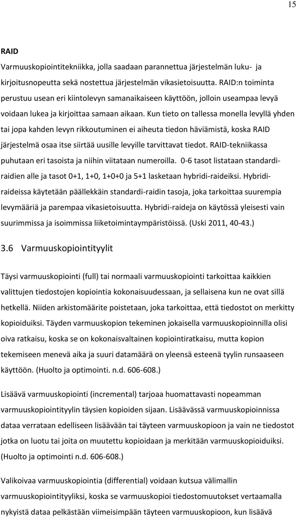 Kun tieto on tallessa monella levyllä yhden tai jopa kahden levyn rikkoutuminen ei aiheuta tiedon häviämistä, koska RAID järjestelmä osaa itse siirtää uusille levyille tarvittavat tiedot.