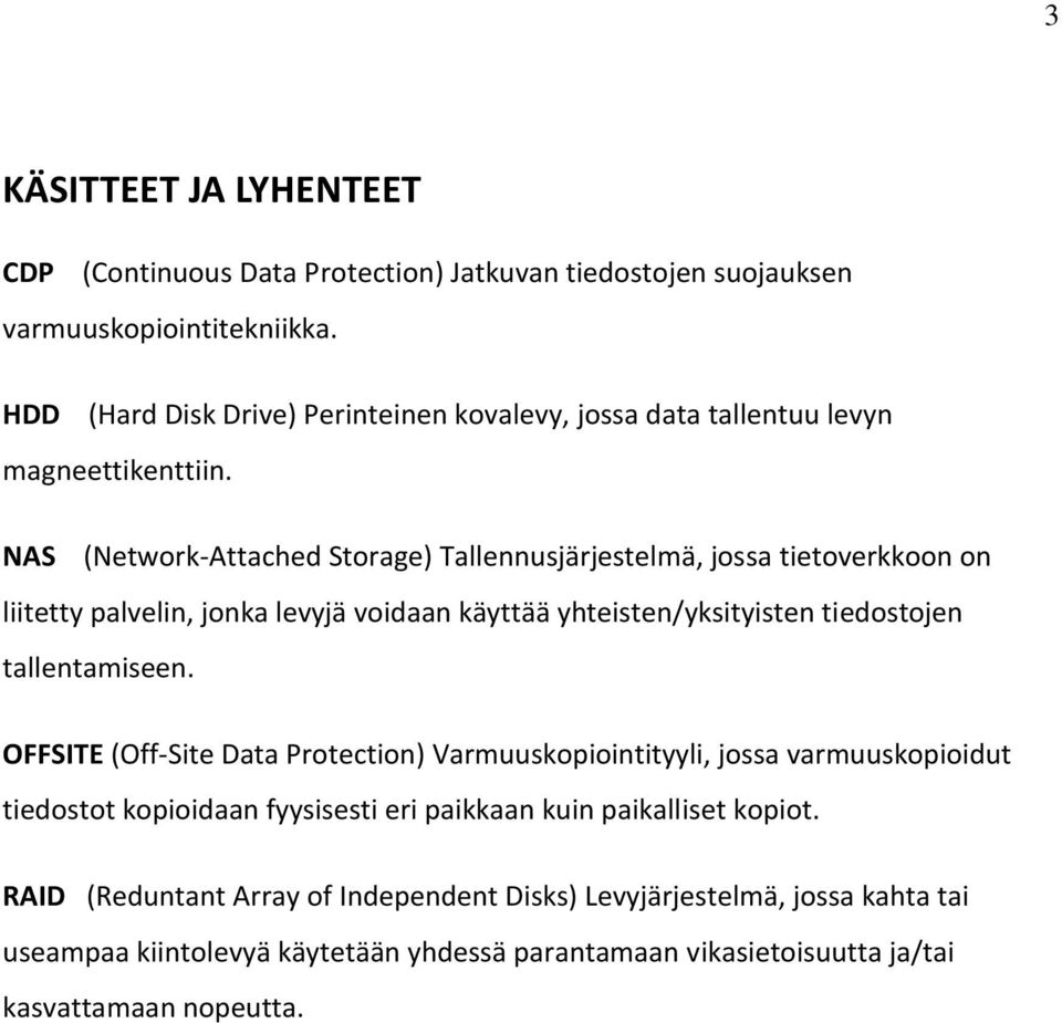 NAS (Network-Attached Storage) Tallennusjärjestelmä, jossa tietoverkkoon on liitetty palvelin, jonka levyjä voidaan käyttää yhteisten/yksityisten tiedostojen tallentamiseen.