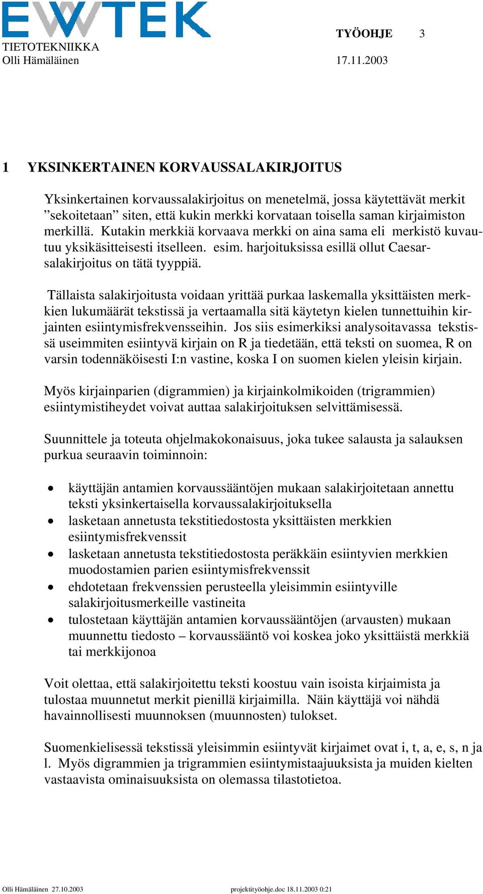 Tällaista salakirjoitusta voidaan yrittää purkaa laskemalla yksittäisten merkkien lukumäärät tekstissä ja vertaamalla sitä käytetyn kielen tunnettuihin kirjainten esiintymisfrekvensseihin.