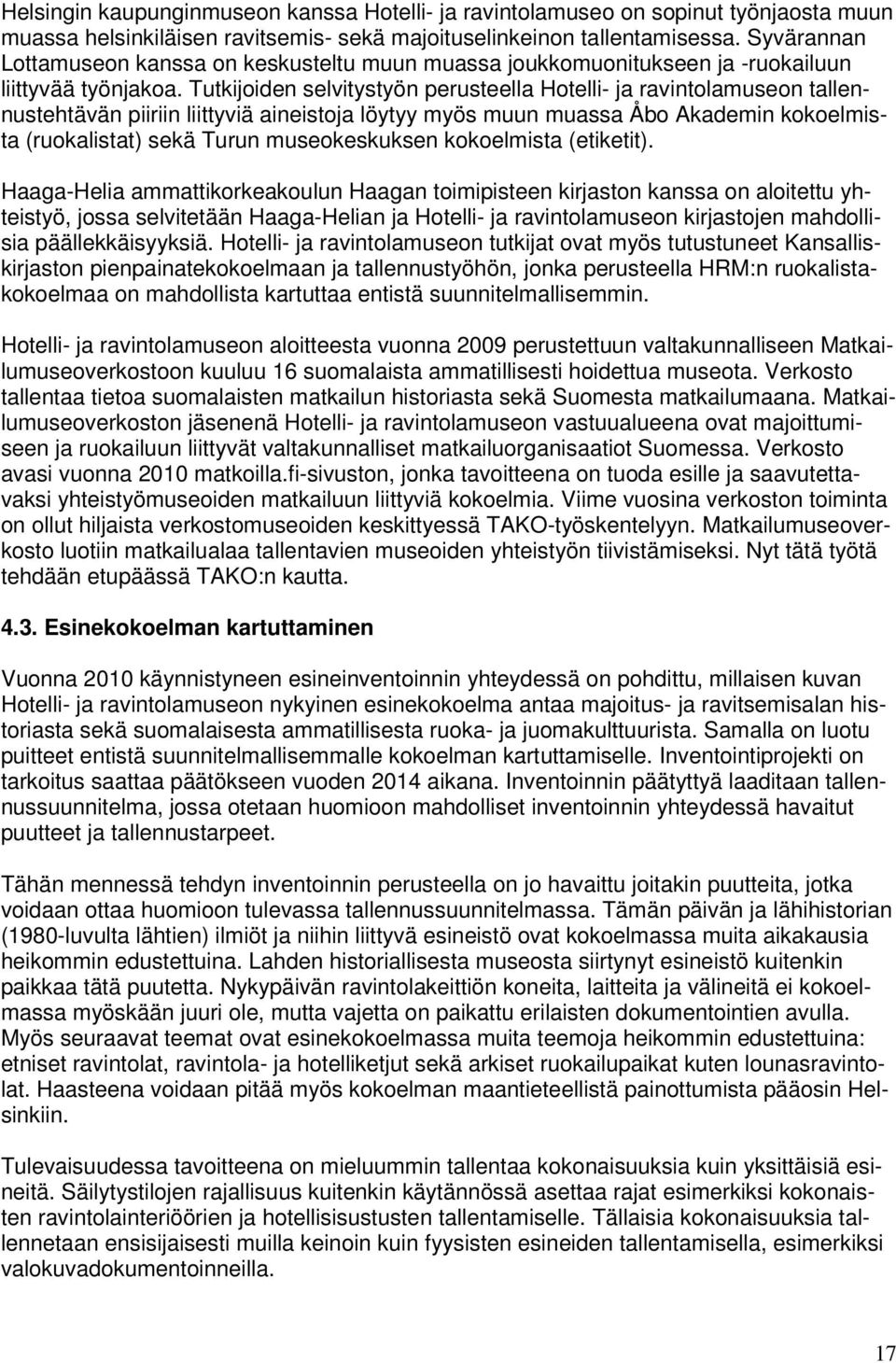 Tutkijoiden selvitystyön perusteella Hotelli- ja ravintolamuseon tallennustehtävän piiriin liittyviä aineistoja löytyy myös muun muassa Åbo Akademin kokoelmista (ruokalistat) sekä Turun