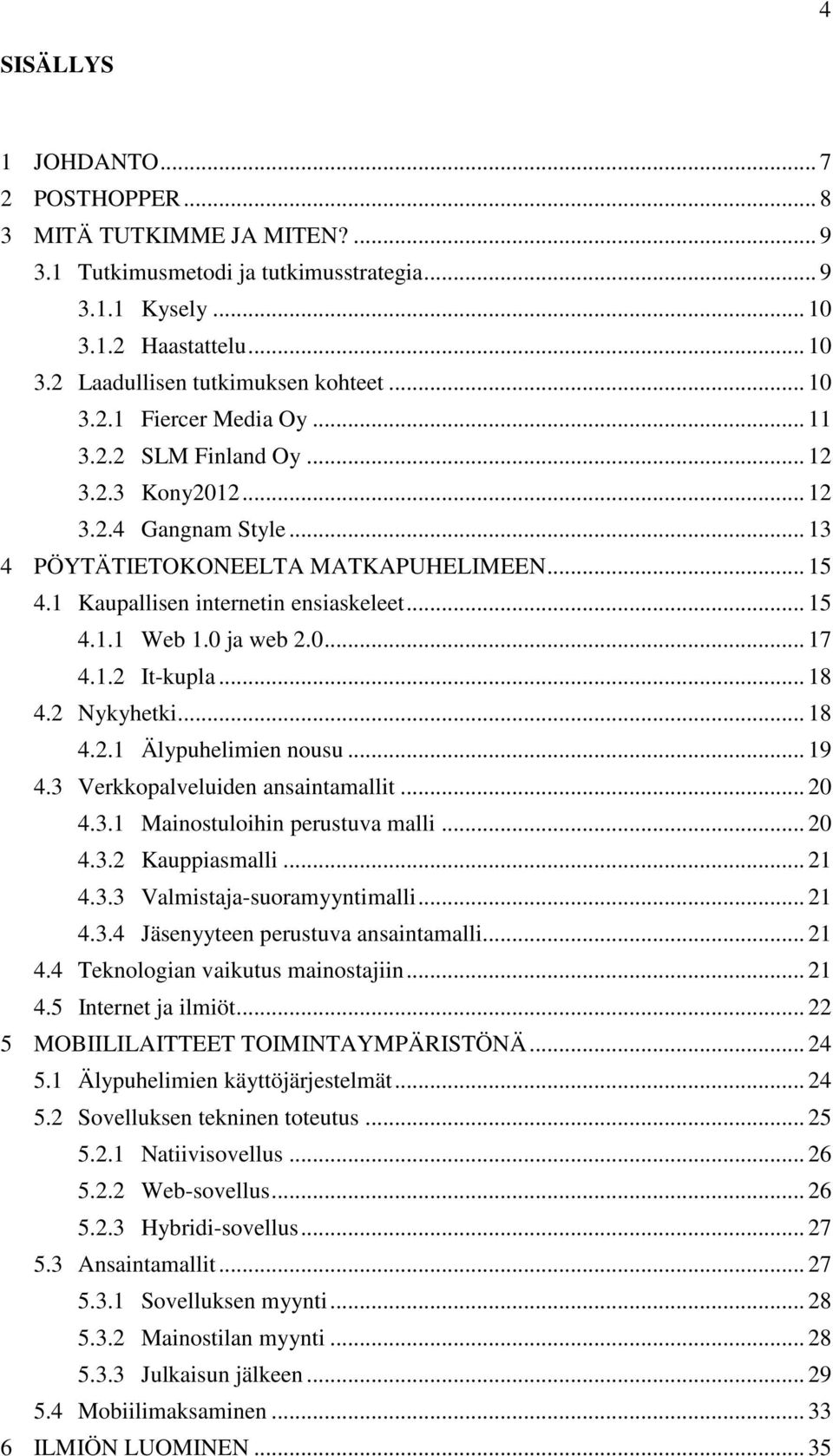 0 ja web 2.0... 17 4.1.2 It-kupla... 18 4.2 Nykyhetki... 18 4.2.1 Älypuhelimien nousu... 19 4.3 Verkkopalveluiden ansaintamallit... 20 4.3.1 Mainostuloihin perustuva malli... 20 4.3.2 Kauppiasmalli.