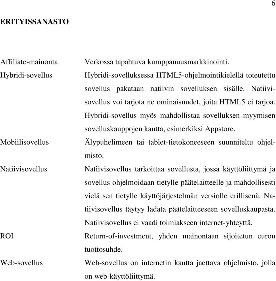 Hybridi-sovellus myös mahdollistaa sovelluksen myymisen sovelluskauppojen kautta, esimerkiksi Appstore. Älypuhelimeen tai tablet-tietokoneeseen suunniteltu ohjelmisto.