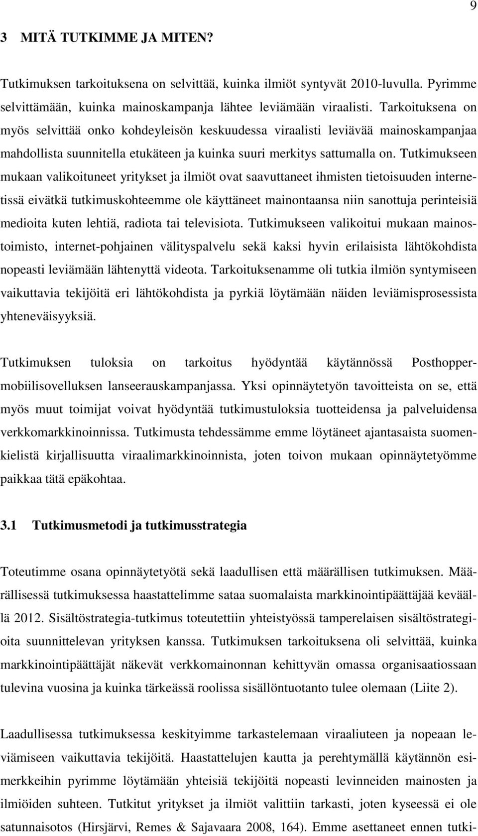 Tutkimukseen mukaan valikoituneet yritykset ja ilmiöt ovat saavuttaneet ihmisten tietoisuuden internetissä eivätkä tutkimuskohteemme ole käyttäneet mainontaansa niin sanottuja perinteisiä medioita