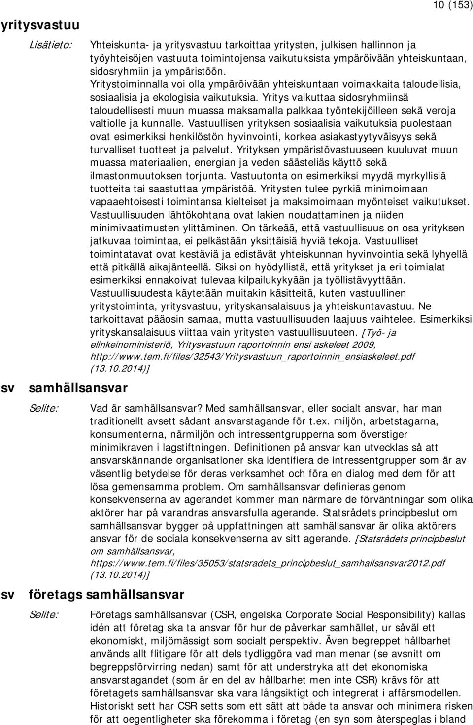 Yritys vaikuttaa sidosryhmiinsä taloudellisesti muun muassa maksamalla palkkaa työntekijöilleen sekä veroja valtiolle ja kunnalle.