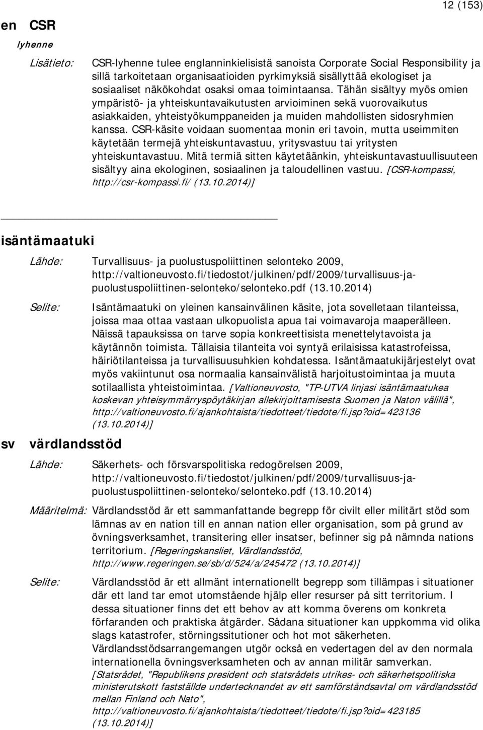 Tähän sisältyy myös omien ympäristö- ja yhteiskuntavaikutusten arvioiminen sekä vuorovaikutus asiakkaiden, yhteistyökumppaneiden ja muiden mahdollisten sidosryhmien kanssa.