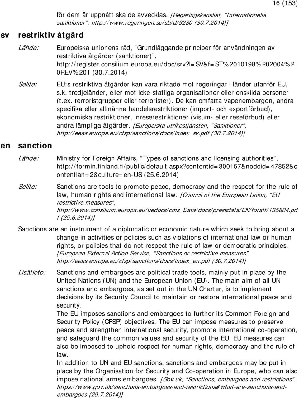 l=sv&f=st%2010198%202004%2 0REV%201 (30.7.2014) EU:s restriktiva åtgärder kan vara riktade mot regeringar i länder utanför EU, s.k. tredjeländer, eller mot icke-statliga organisationer eller enskilda personer (t.