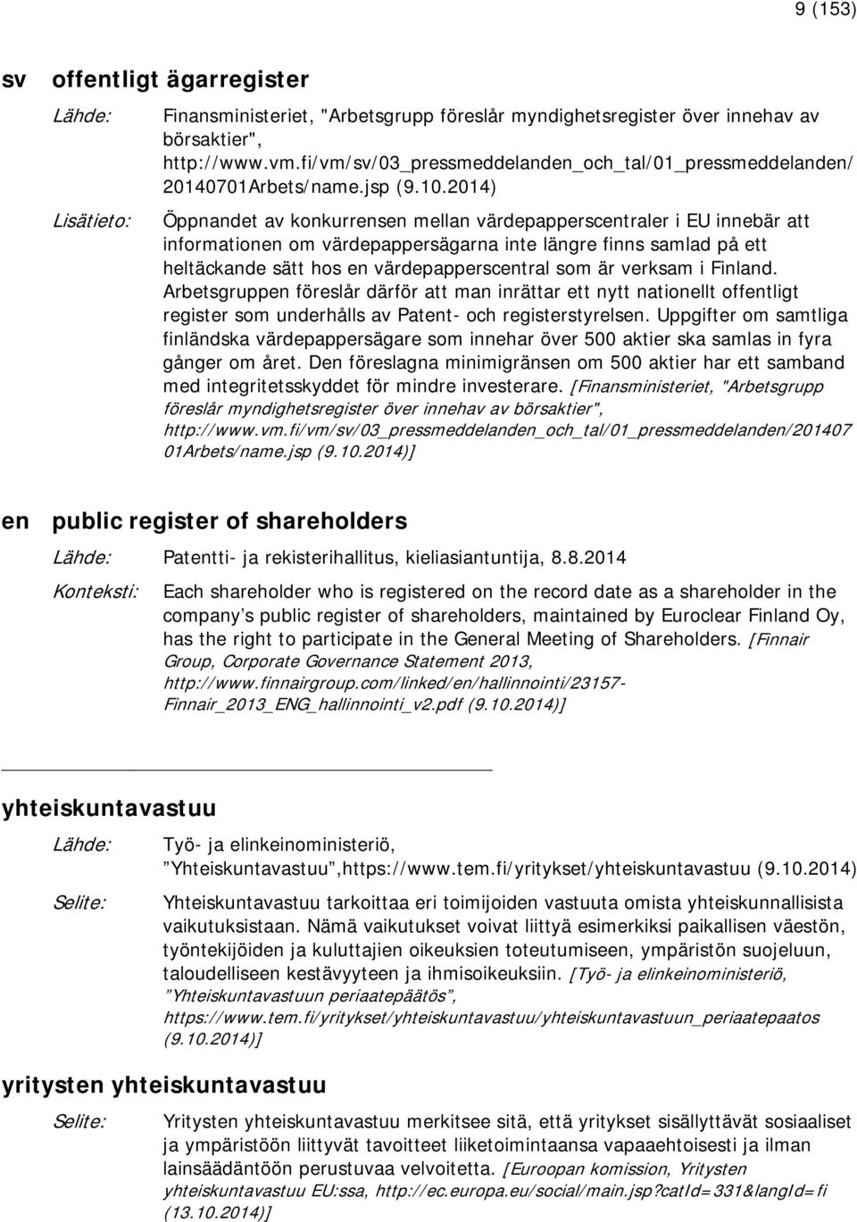 2014) Öppnandet av konkurrensen mellan värdepapperscentraler i EU innebär att informationen om värdepappersägarna inte längre finns samlad på ett heltäckande sätt hos en värdepapperscentral som är