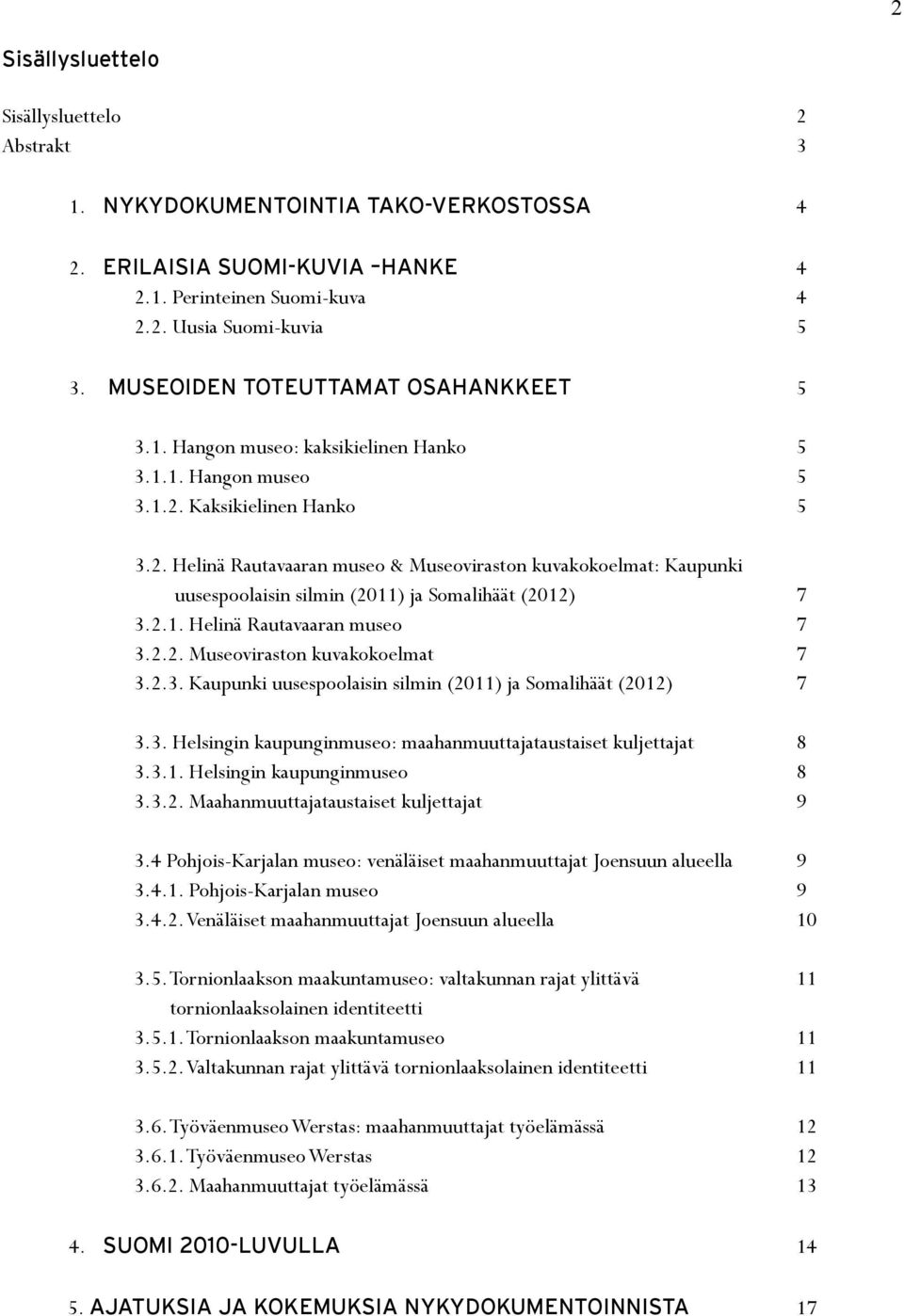 Kaksikielinen Hanko 5 3.2. Helinä Rautavaaran museo & Museoviraston kuvakokoelmat: Kaupunki uusespoolaisin silmin (2011) ja Somalihäät (2012) 7 3.2.1. Helinä Rautavaaran museo 7 3.2.2. Museoviraston kuvakokoelmat 7 3.