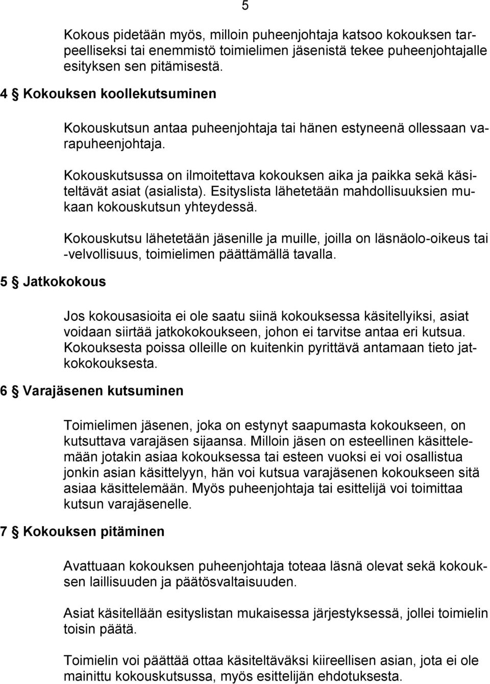 Kokouskutsussa on ilmoitettava kokouksen aika ja paikka sekä käsiteltävät asiat (asialista). Esityslista lähetetään mahdollisuuksien mukaan kokouskutsun yhteydessä.