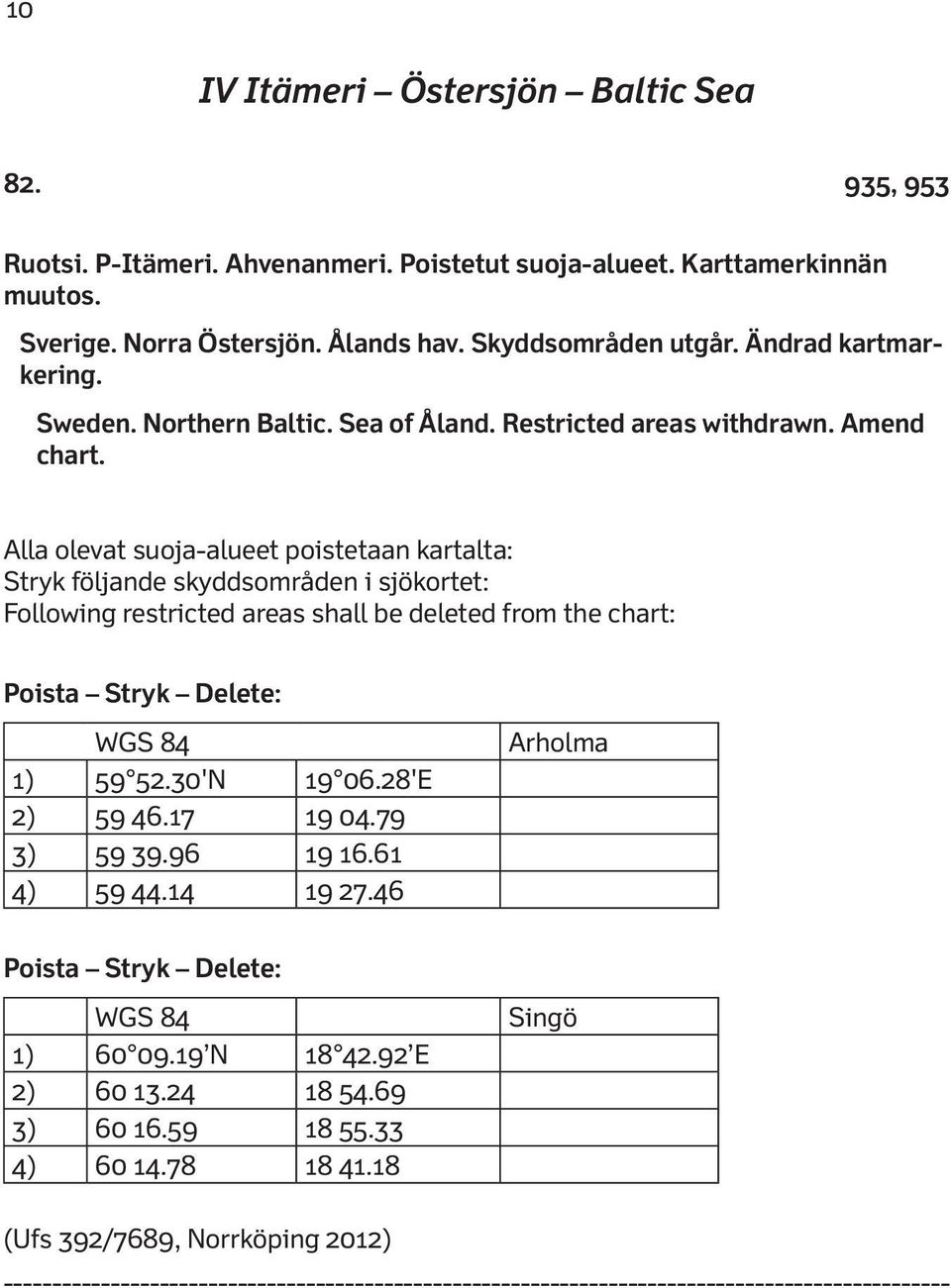 Alla olevat suoja-alueet poistetaan kartalta: Stryk följande skyddsområden i sjökortet: Following restricted areas shall be deleted from the chart: Poista Stryk Delete: 1) 59