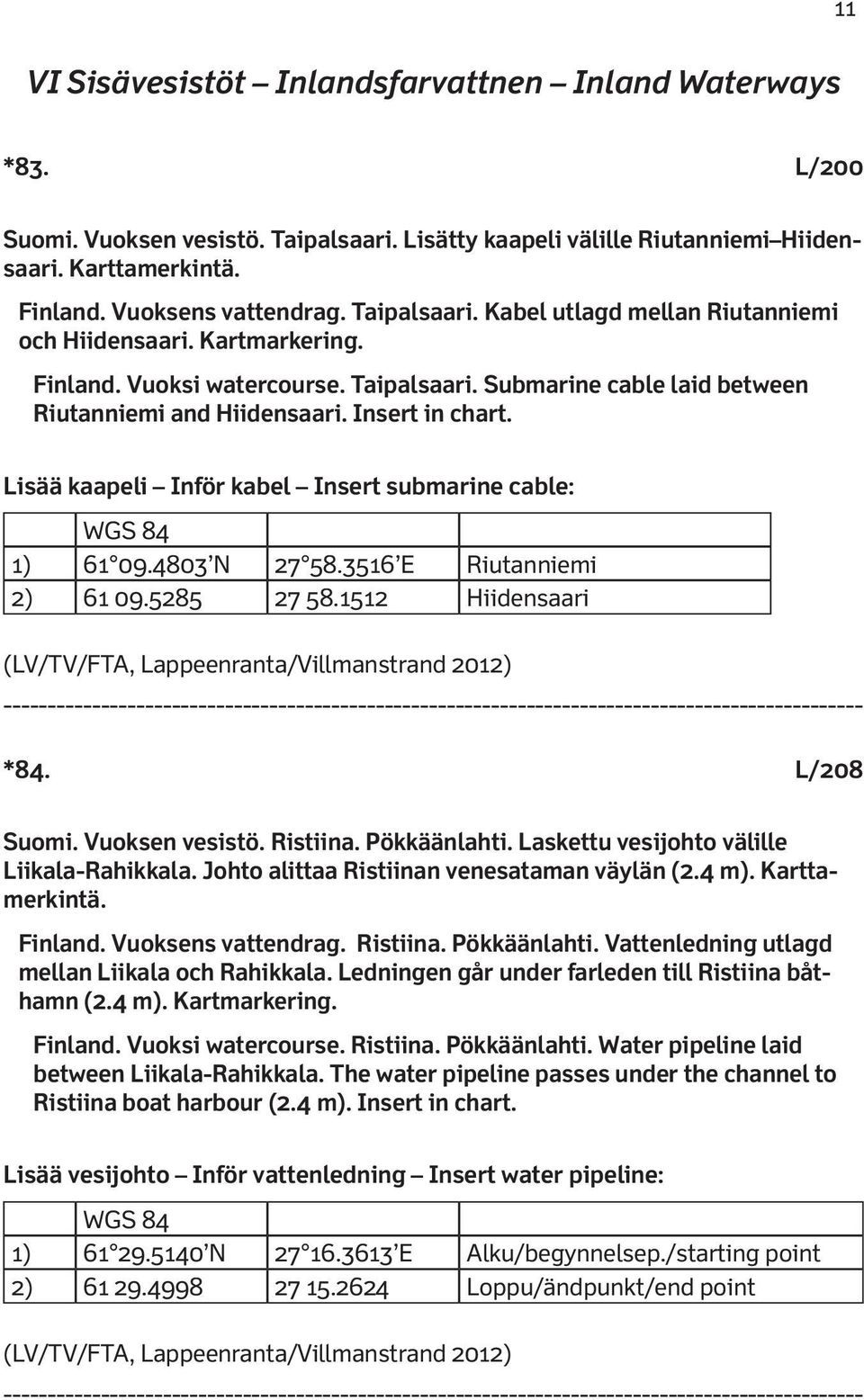 Lisää kaapeli Inför kabel Insert submarine cable: 1) 61 09.4803 N 27 58.3516 E Riutanniemi 2) 61 09.5285 27 58.1512 Hiidensaari (LV/TV/FTA, Lappeenranta/Villmanstrand 2012) *84. L/208 Suomi.