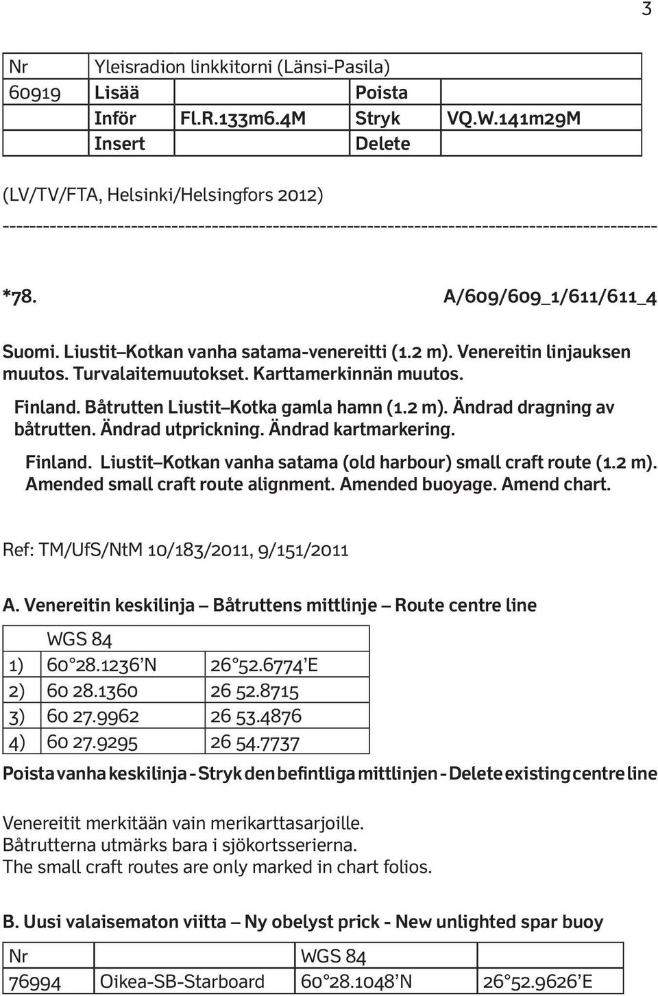 Ändrad utprickning. Ändrad kartmarkering. Finland. Liustit Kotkan vanha satama (old harbour) small craft route (1.2 m). Amended small craft route alignment. Amended buoyage. Amend chart.