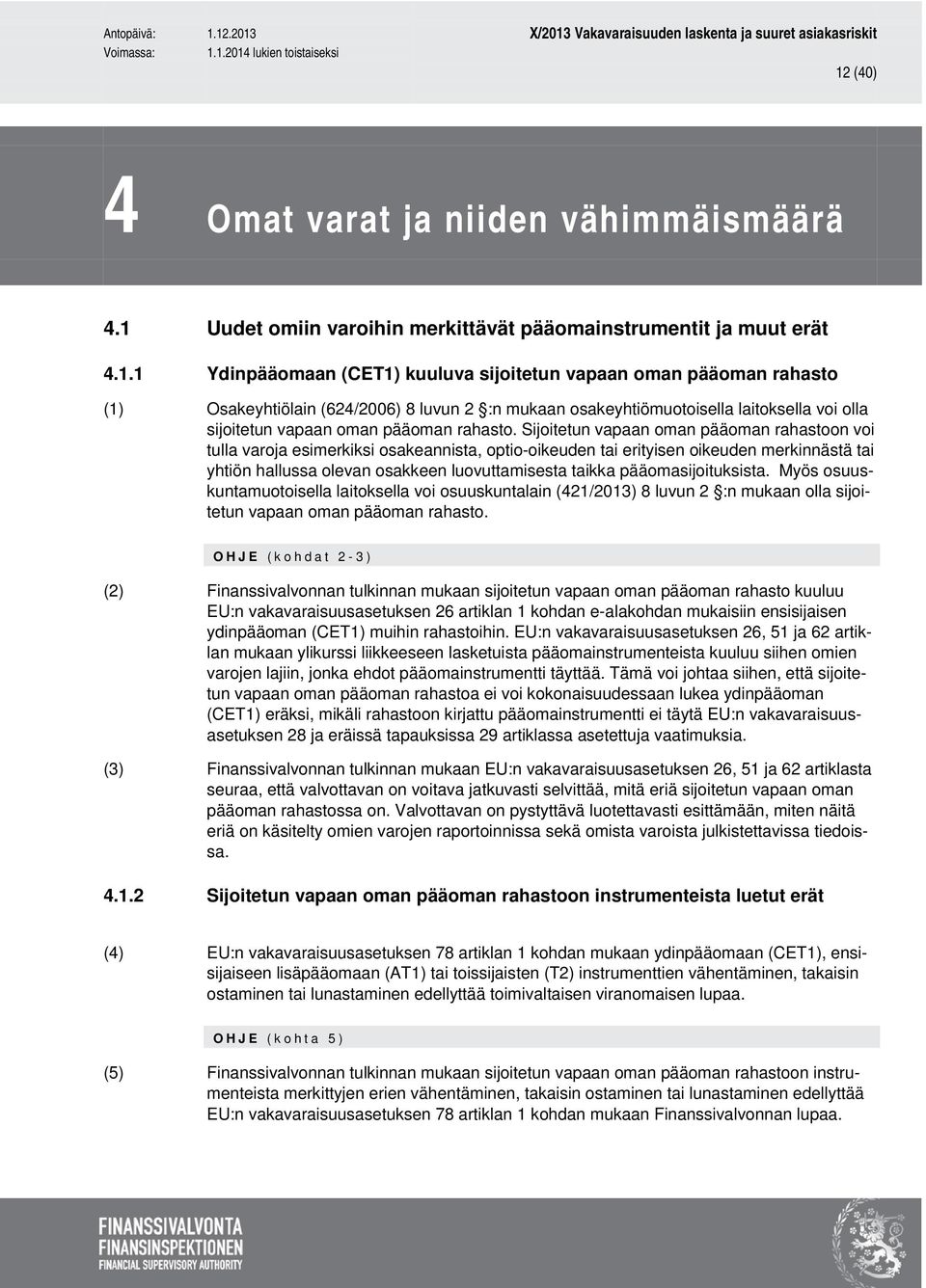 Sijoitetun vapaan oman pääoman rahastoon voi tulla varoja esimerkiksi osakeannista, optio-oikeuden tai erityisen oikeuden merkinnästä tai yhtiön hallussa olevan osakkeen luovuttamisesta taikka