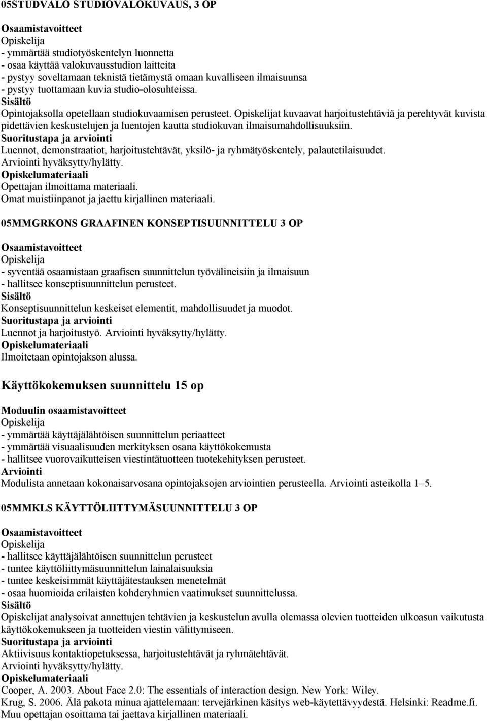 t kuvaavat harjoitustehtäviä ja perehtyvät kuvista pidettävien keskustelujen ja luentojen kautta studiokuvan ilmaisumahdollisuuksiin.