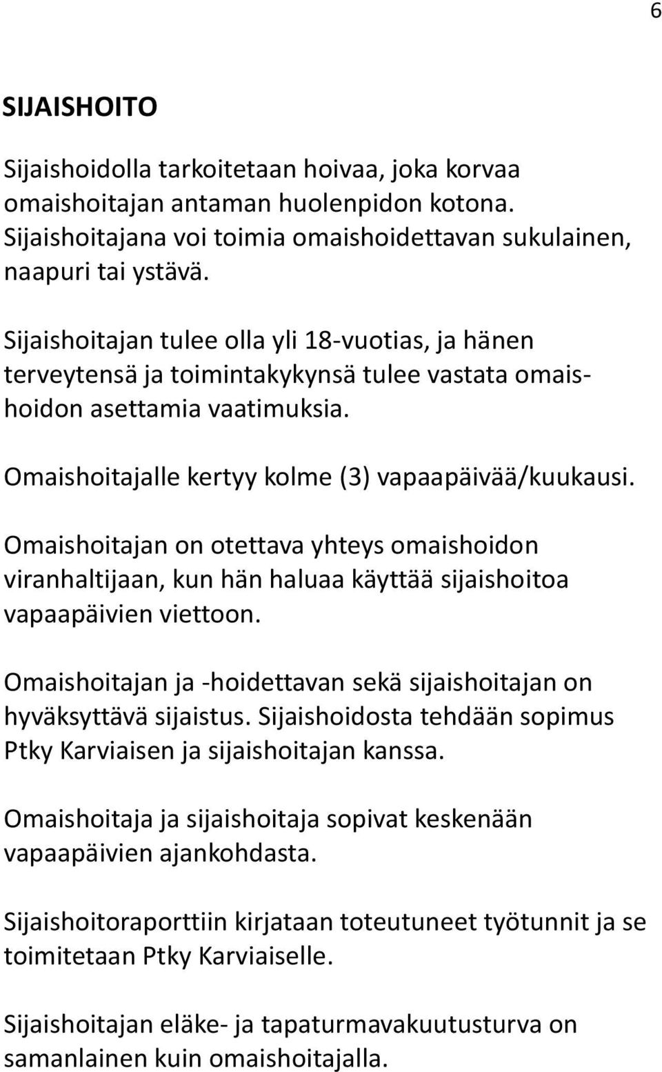 Omaishoitajan on otettava yhteys omaishoidon viranhaltijaan, kun hän haluaa käyttää sijaishoitoa vapaapäivien viettoon. Omaishoitajan ja -hoidettavan sekä sijaishoitajan on hyväksyttävä sijaistus.