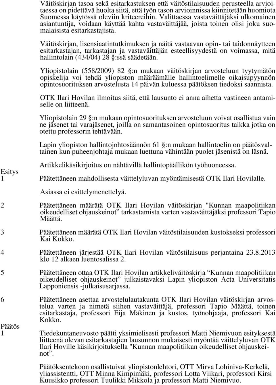 Väitöskirjan, lisensiaatintutkimuksen ja näitä vastaavan opin- tai taidonnäytteen esitarkastajan, tarkastajan ja vastaväittäjän esteellisyydestä on voimassa, mitä hallintolain (434/04) 28 :ssä